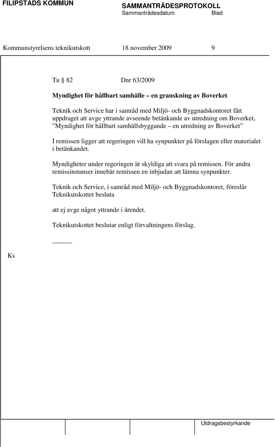 ligger att regeringen vill ha synpunkter på förslagen eller materialet i betänkandet. Myndigheter under regeringen är skyldiga att svara på remissen.