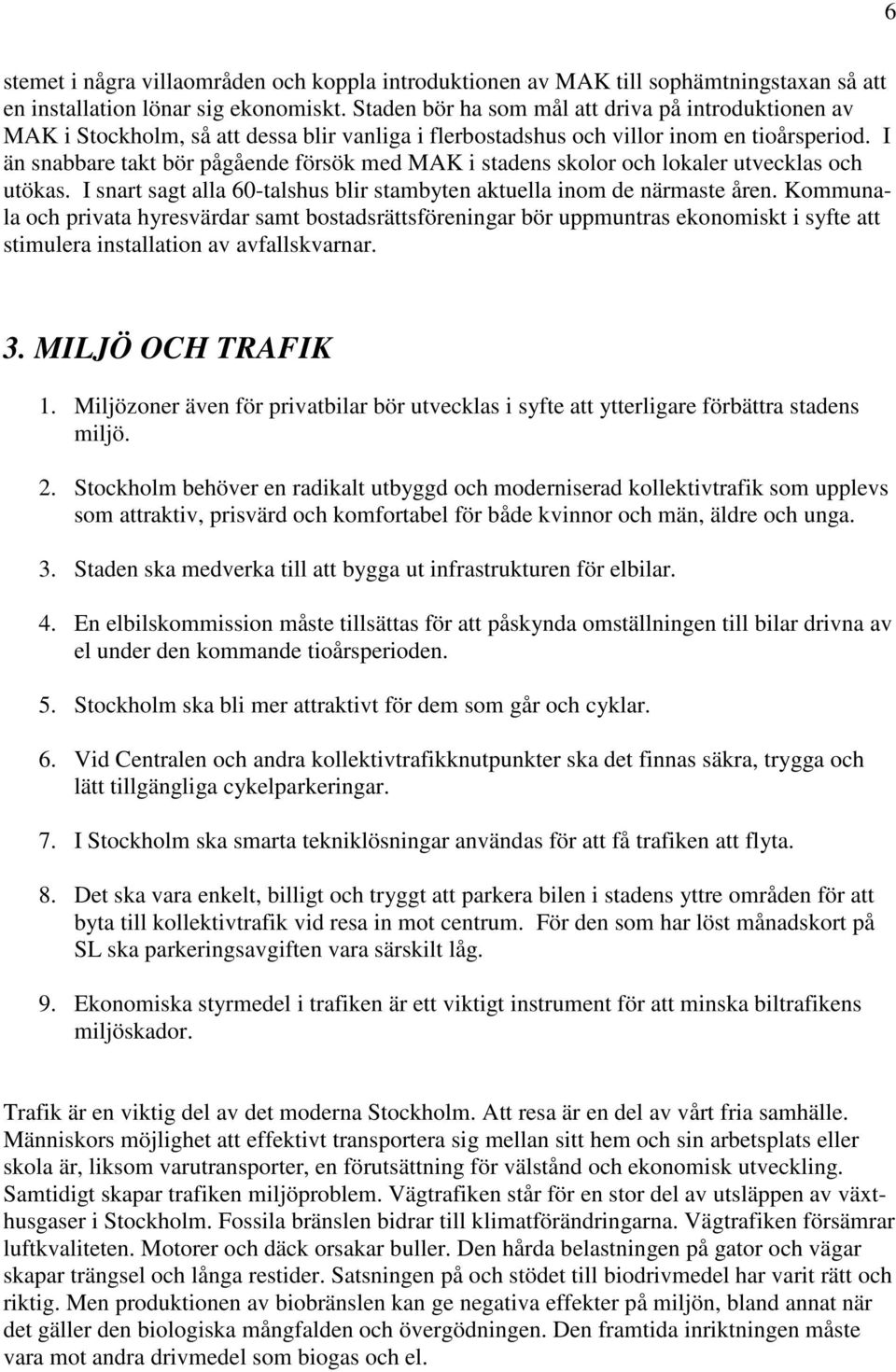 I än snabbare takt bör pågående försök med MAK i stadens skolor och lokaler utvecklas och utökas. I snart sagt alla 60-talshus blir stambyten aktuella inom de närmaste åren.