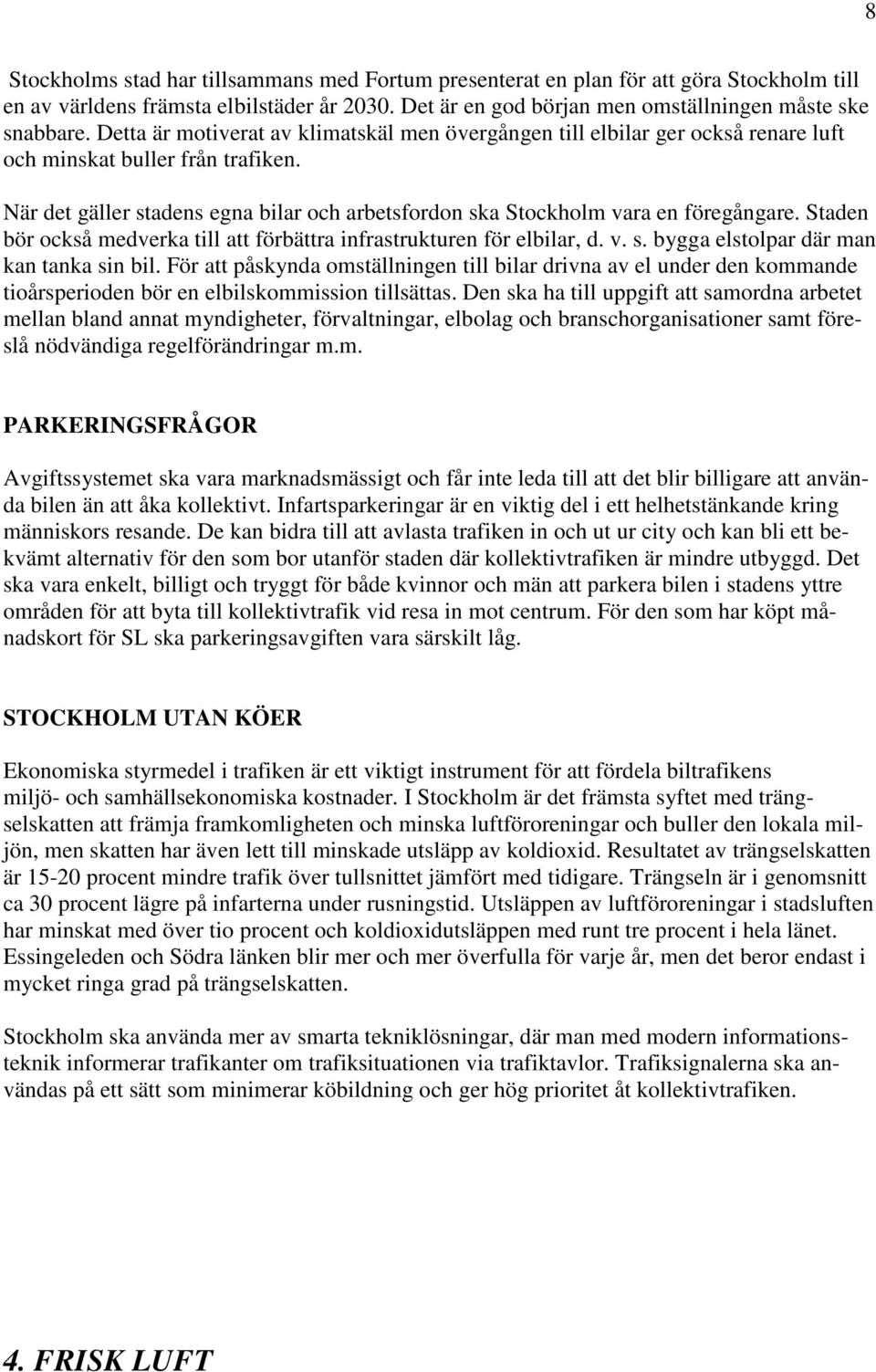 När det gäller stadens egna bilar och arbetsfordon ska Stockholm vara en föregångare. Staden bör också medverka till att förbättra infrastrukturen för elbilar, d. v. s. bygga elstolpar där man kan tanka sin bil.