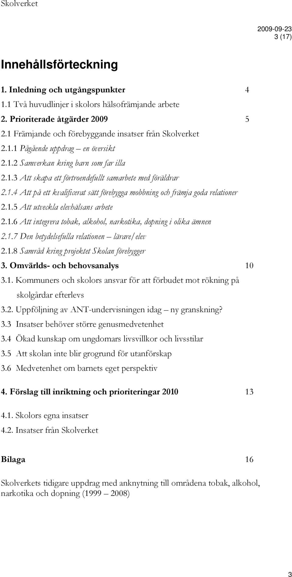 1.5 Att utveckla elevhälsans arbete 2.1.6 Att integrera tobak, alkohol, narkotika, dopning i olika ämnen 2.1.7 Den betydelsefulla relationen lärare/elev 2.1.8 Samråd kring projektet Skolan förebygger 3.