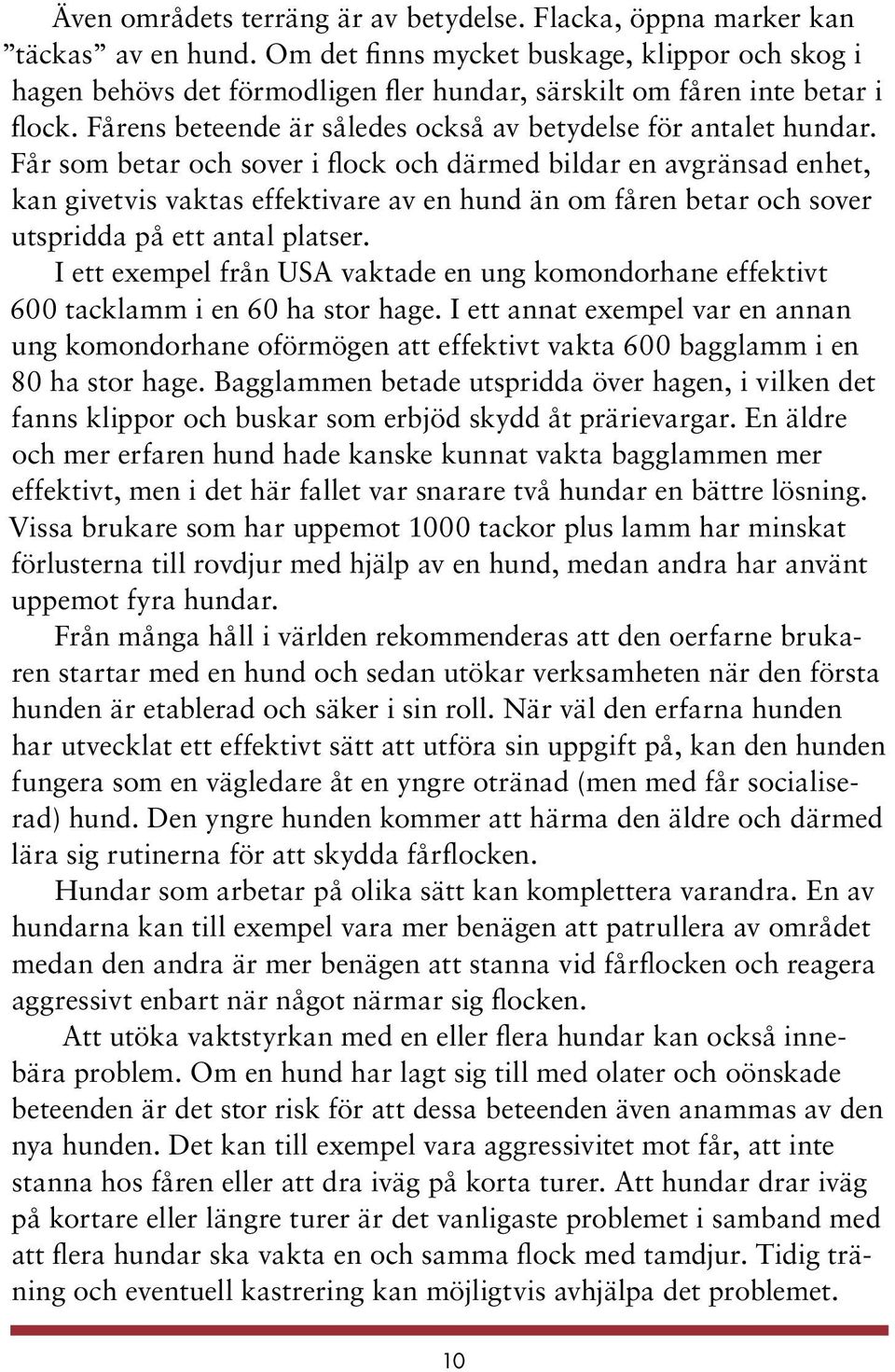 Får som betar och sover i flock och därmed bildar en avgränsad enhet, kan givetvis vaktas effektivare av en hund än om fåren betar och sover utspridda på ett antal platser.