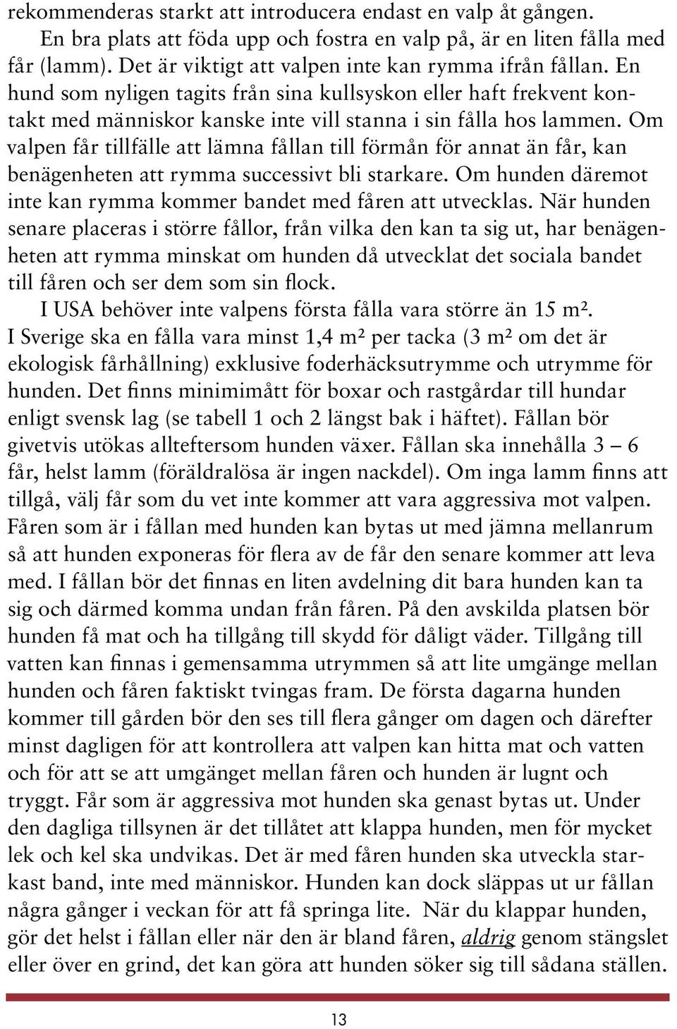 Om valpen får tillfälle att lämna fållan till förmån för annat än får, kan benägenheten att rymma successivt bli starkare. Om hunden däremot inte kan rymma kommer bandet med fåren att utvecklas.