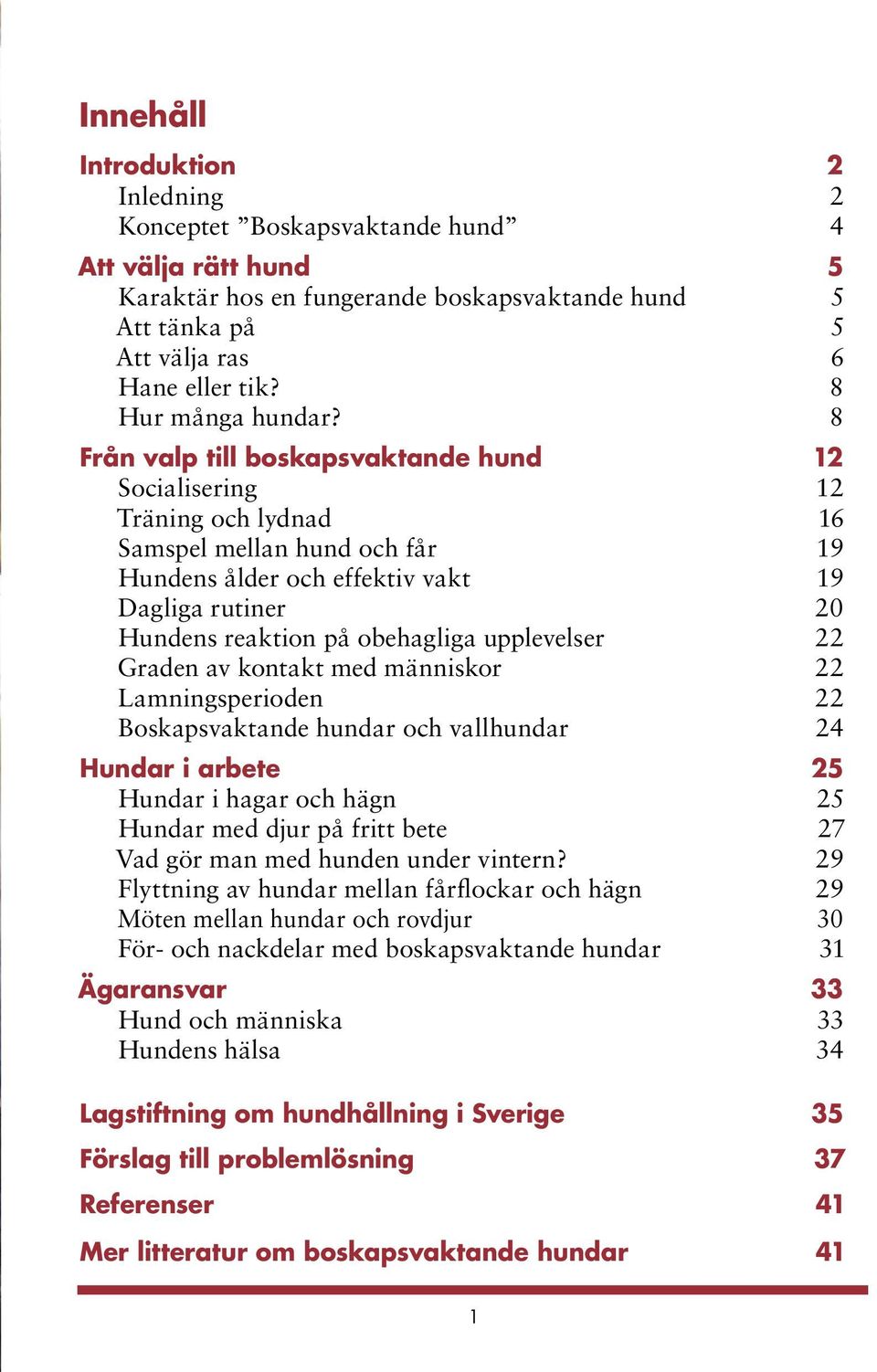 8 Från valp till boskapsvaktande hund 12 Socialisering 12 Träning och lydnad 16 Samspel mellan hund och får 19 Hundens ålder och effektiv vakt 19 Dagliga rutiner 20 Hundens reaktion på obehagliga