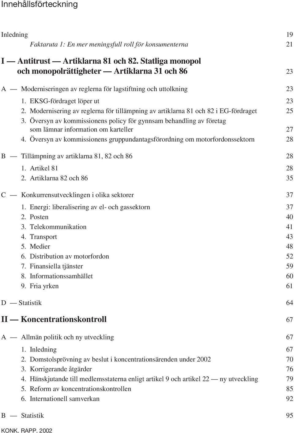 Modernisering av reglerna för tillämpning av artiklarna 81 och 82 i EG-fördraget 25 3. Översyn av kommissionens policy för gynnsam behandling av företag som lämnar information om karteller 27 4.