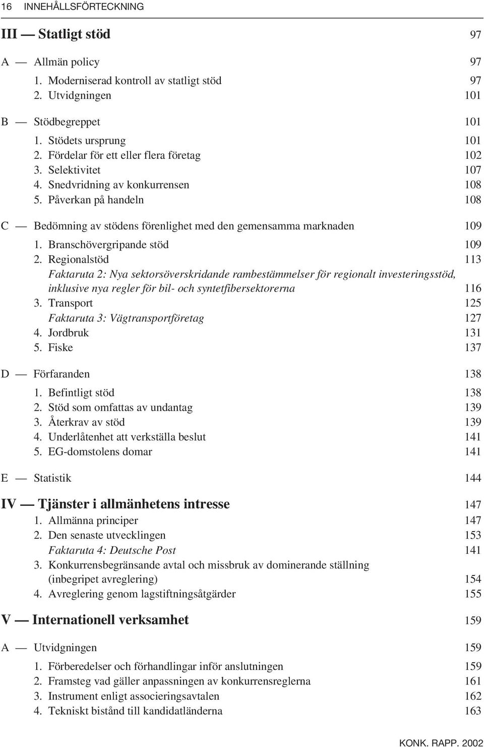 Branschövergripande stöd 109 2. Regionalstöd 113 Faktaruta 2: Nya sektorsöverskridande rambestämmelser för regionalt investeringsstöd, inklusive nya regler för bil- och syntetfibersektorerna 116 3.