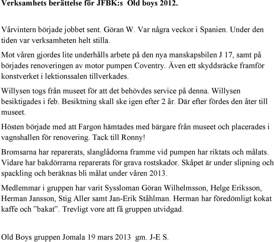 Willysen togs från museet för att det behövdes service på denna. Willysen besiktigades i feb. Besiktning skall ske igen efter 2 år. Där efter fördes den åter till museet.