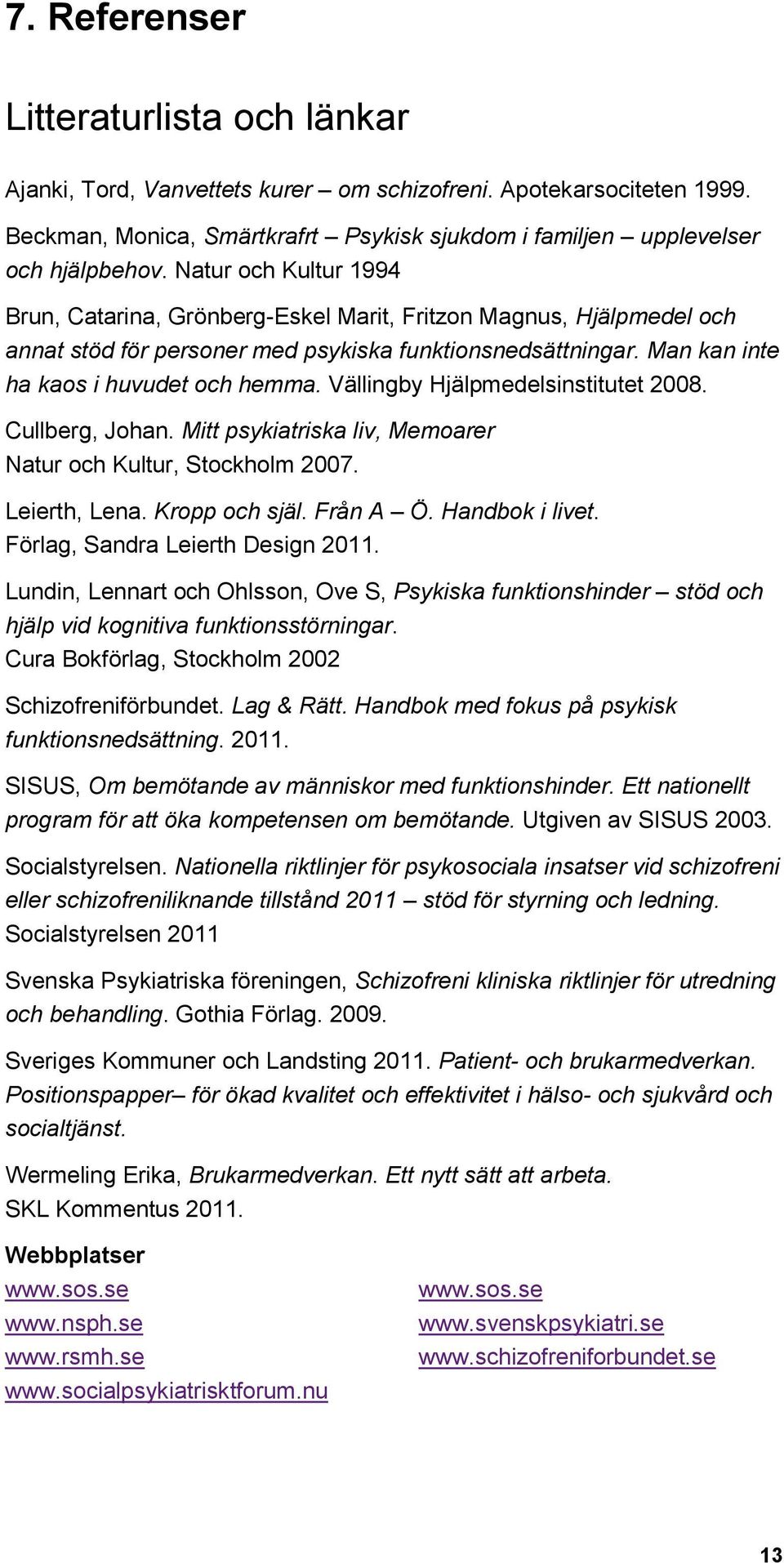 Vällingby Hjälpmedelsinstitutet 2008. Cullberg, Johan. Mitt psykiatriska liv, Memoarer Natur och Kultur, Stockholm 2007. Leierth, Lena. Kropp och själ. Från A Ö. Handbok i livet.