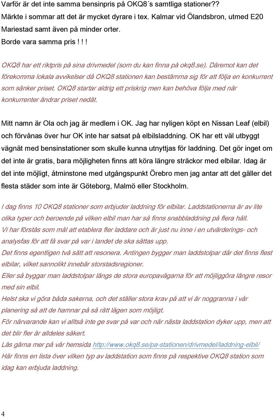 Däremot kan det förekomma lokala avvikelser då OKQ8 stationen kan bestämma sig för att följa en konkurrent som sänker priset.