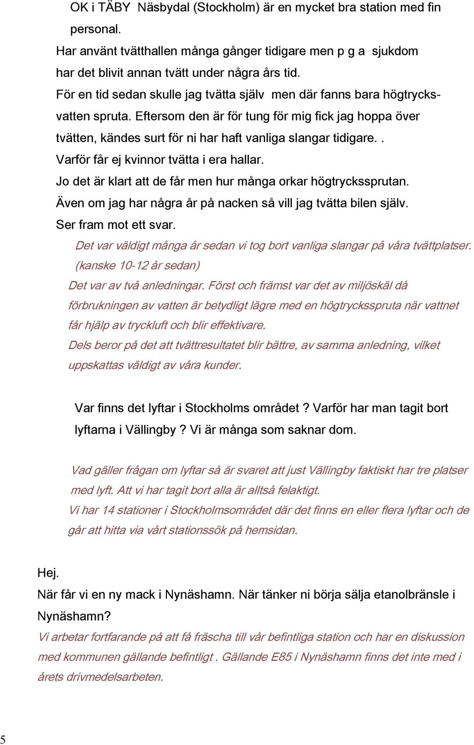 . Varför får ej kvinnor tvätta i era hallar. Jo det är klart att de får men hur många orkar högtryckssprutan. Även om jag har några år på nacken så vill jag tvätta bilen själv. Ser fram mot ett svar.