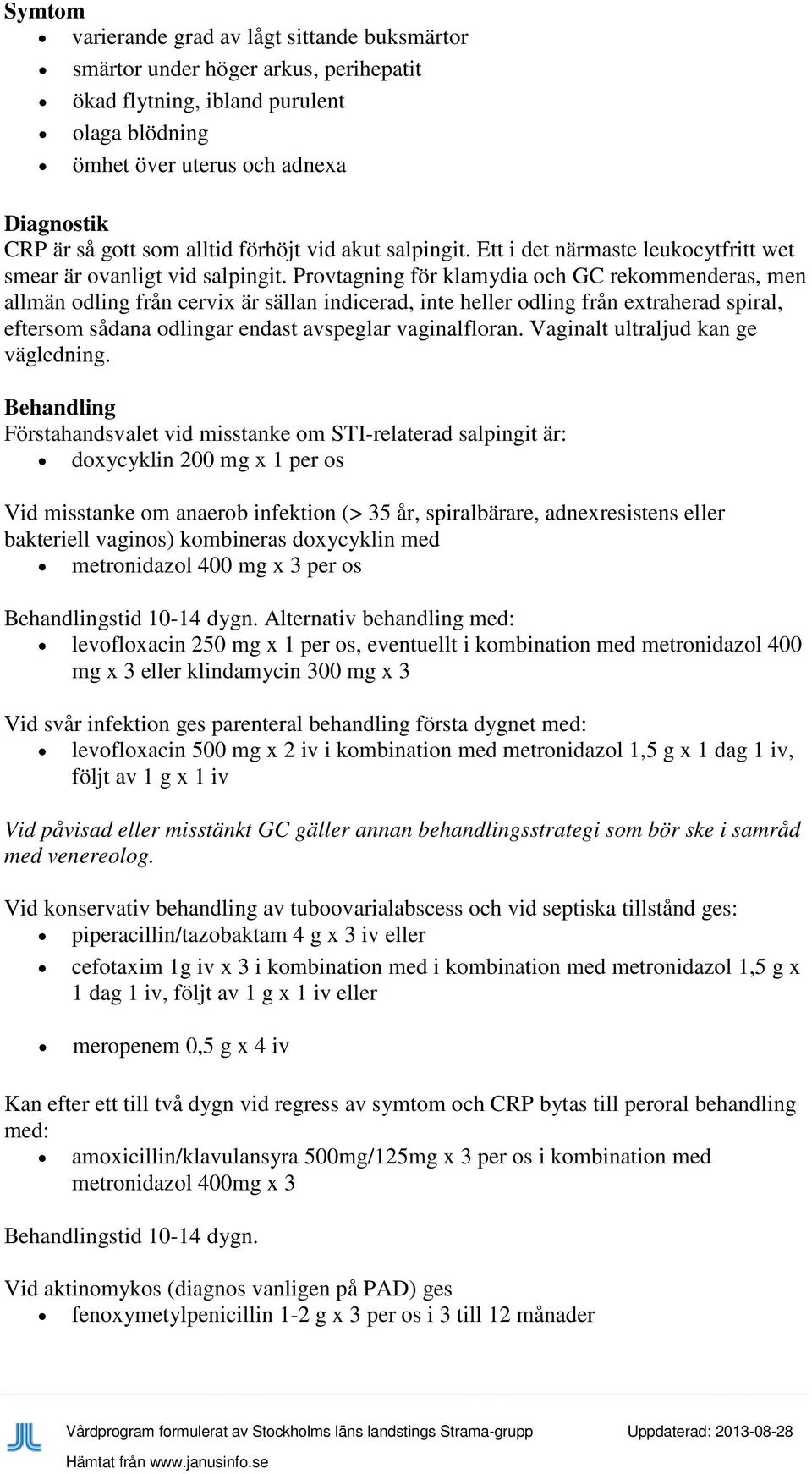 Provtagning för klamydia och GC rekommenderas, men allmän odling från cervix är sällan indicerad, inte heller odling från extraherad spiral, eftersom sådana odlingar endast avspeglar vaginalfloran.