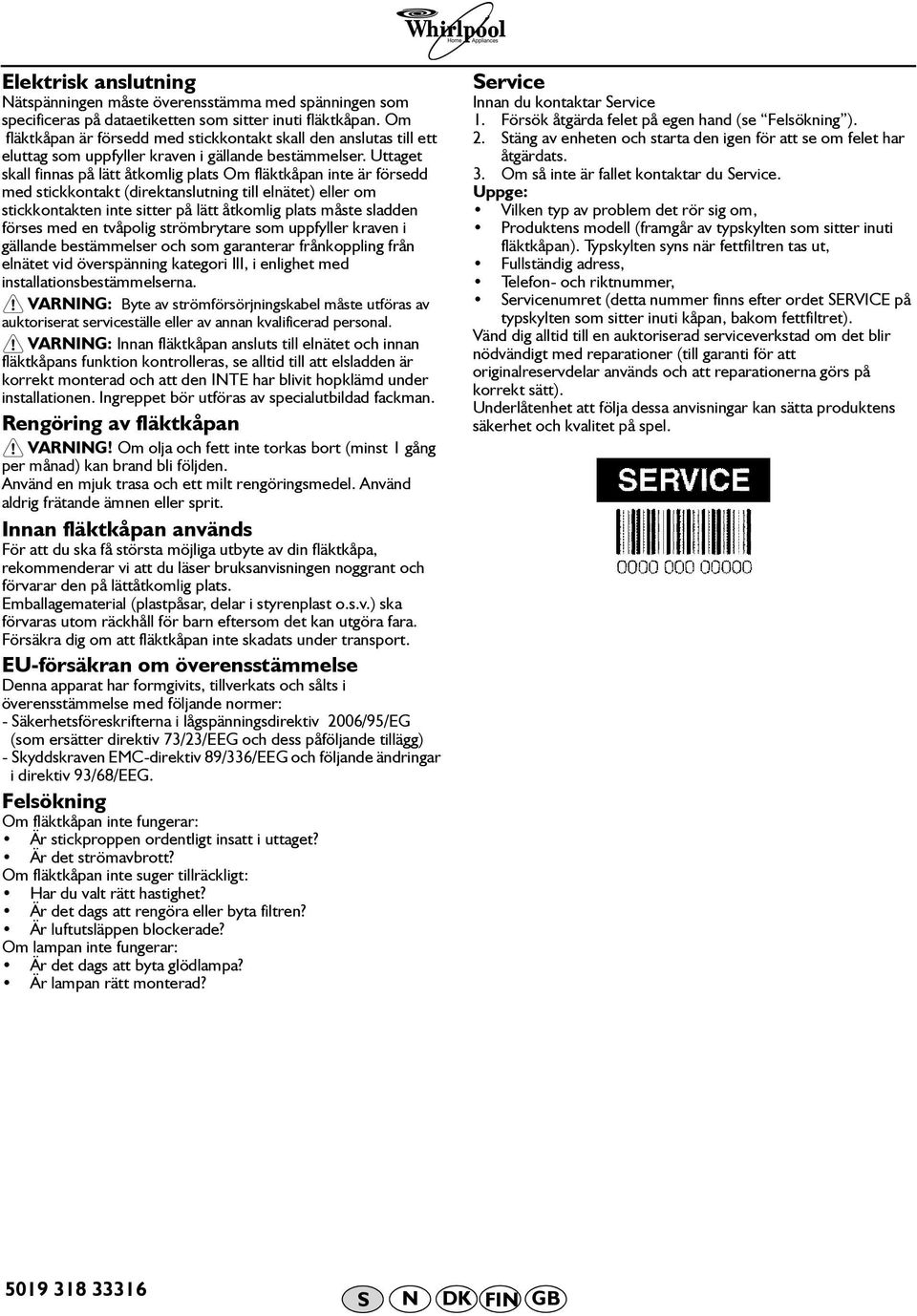 Uttaget skall finnas på lätt åtkomlig plats Om fläktkåpan inte är försedd med stickkontakt (direktanslutning till elnätet) eller om stickkontakten inte sitter på lätt åtkomlig plats måste sladden