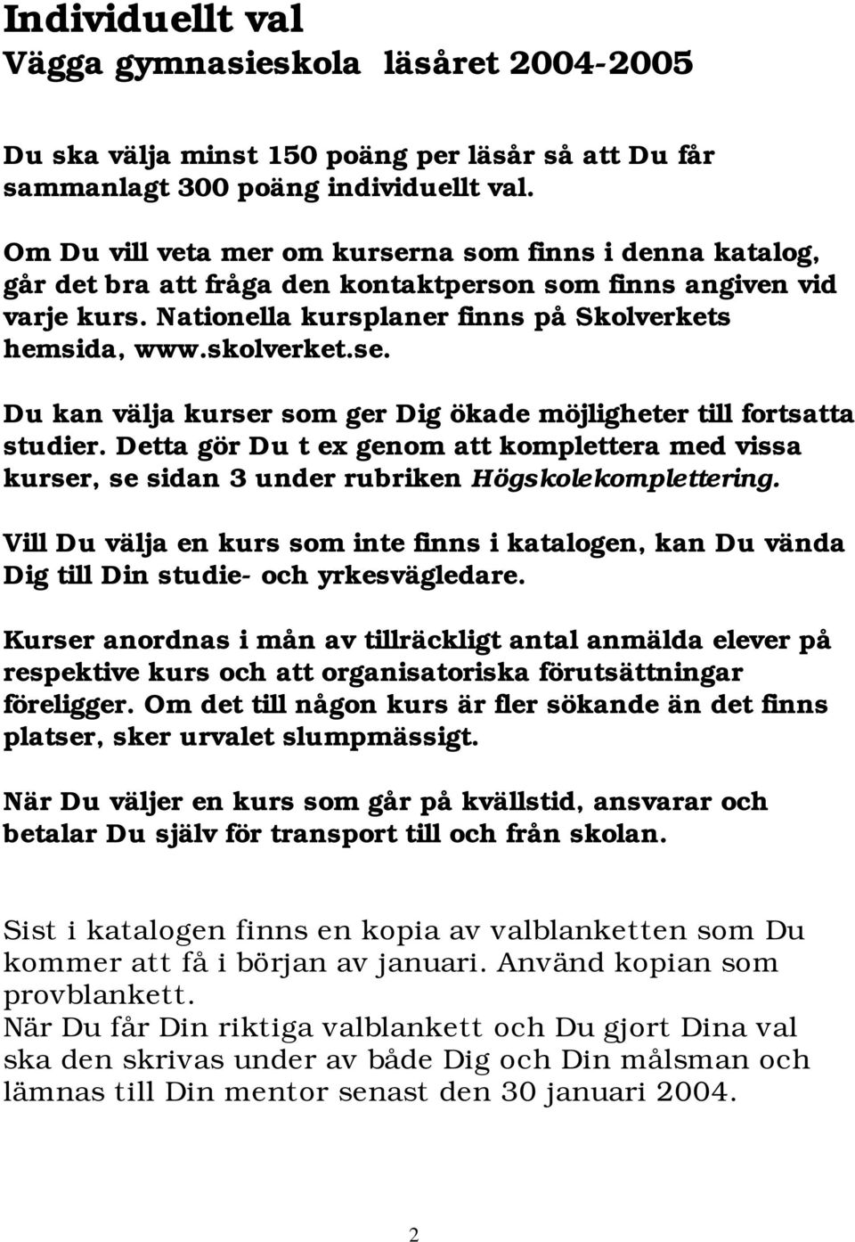 se. Du kan välja kurser som ger Dig ökade möjligheter till fortsatta studier. Detta gör Du t ex genom att komplettera med vissa kurser, se sidan 3 under rubriken Högskolekomplettering.