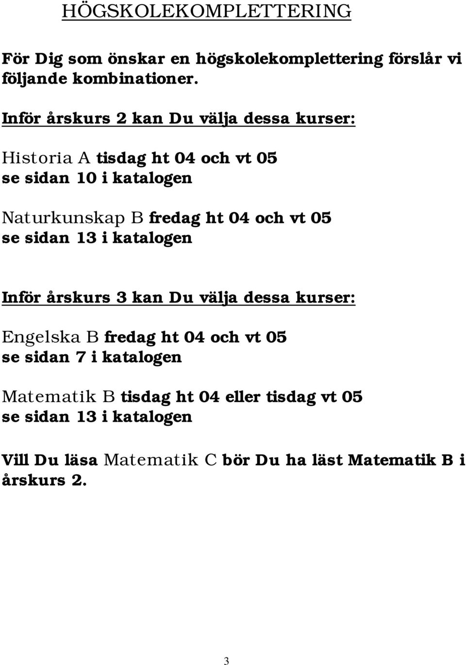 ht 04 och vt 05 se sidan 13 i katalogen Inför årskurs 3 kan Du välja dessa kurser: Engelska B fredag ht 04 och vt 05 se