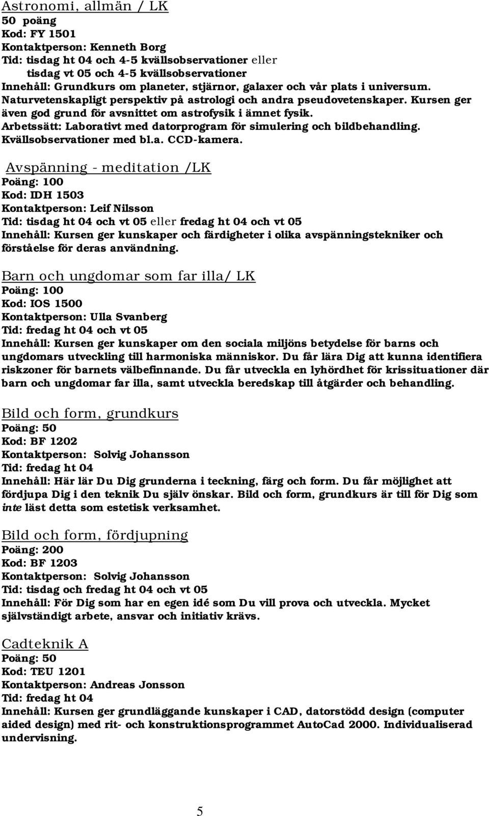 Arbetssätt: Laborativt med datorprogram för simulering och bildbehandling. Kvällsobservationer med bl.a. CCD-kamera.