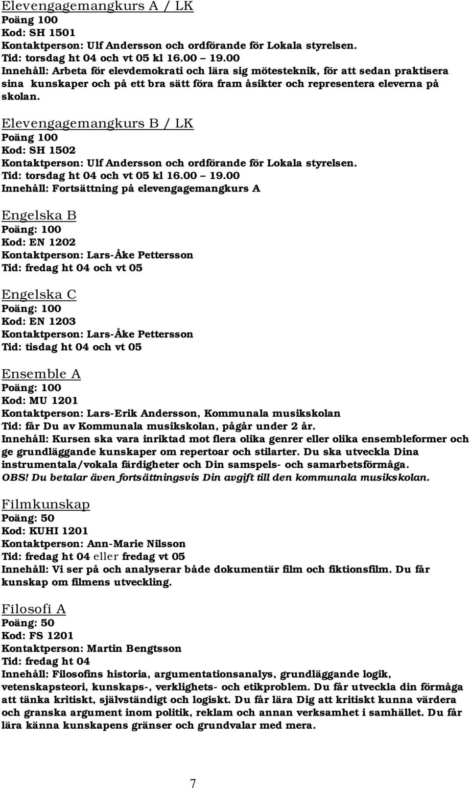 Elevengagemangkurs B / LK Poäng 100 Kod: SH 1502 Kontaktperson: Ulf Andersson och ordförande för Lokala styrelsen. Tid: torsdag ht 04 och vt 05 kl 16.00 19.