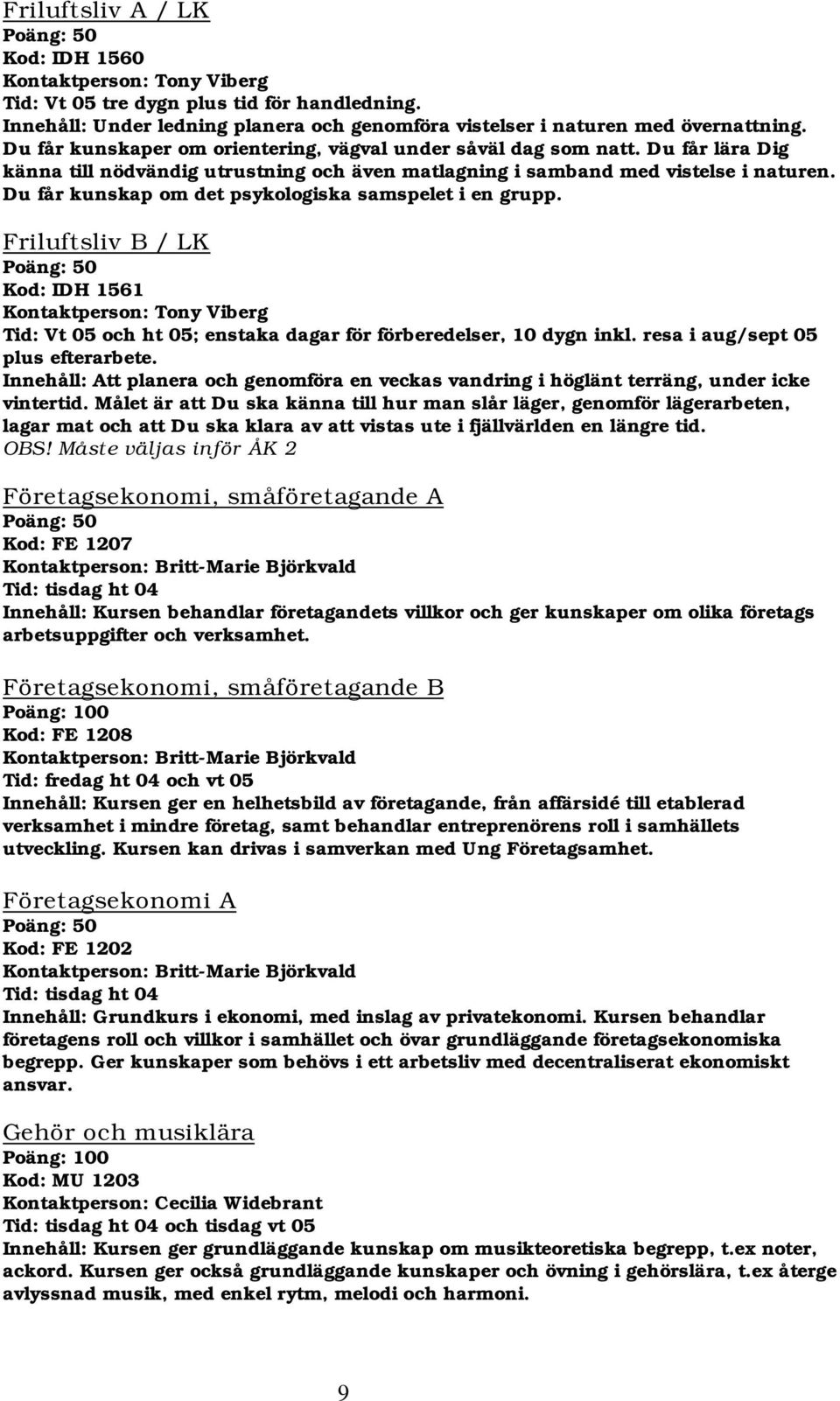 Du får kunskap om det psykologiska samspelet i en grupp. Friluftsliv B / LK Kod: IDH 1561 Kontaktperson: Tony Viberg Tid: Vt 05 och ht 05; enstaka dagar för förberedelser, 10 dygn inkl.