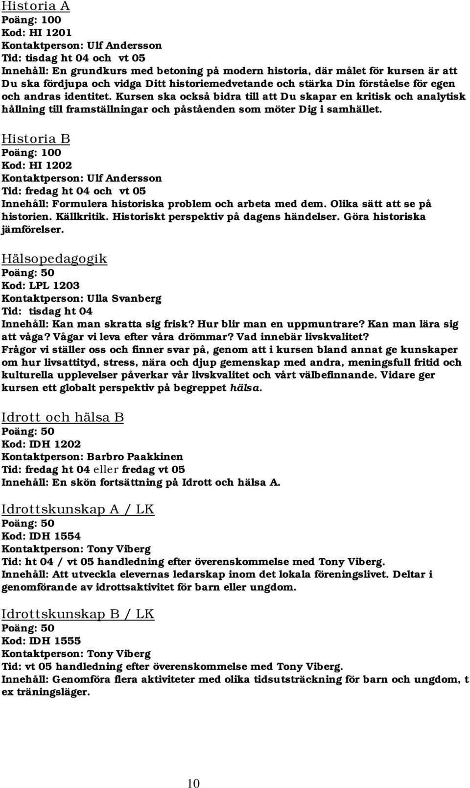 Historia B Kod: HI 1202 Kontaktperson: Ulf Andersson Innehåll: Formulera historiska problem och arbeta med dem. Olika sätt att se på historien. Källkritik. Historiskt perspektiv på dagens händelser.