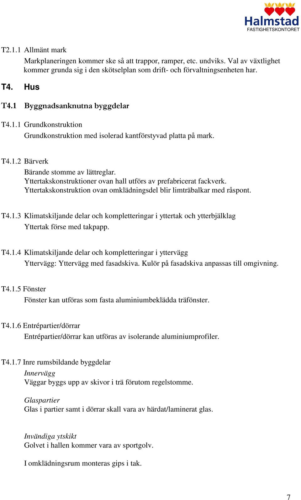 Yttertakskonstruktioner ovan hall utförs av prefabricerat fackverk. Yttertakskonstruktion ovan omklädningsdel blir limträbalkar med råspont. T4.1.