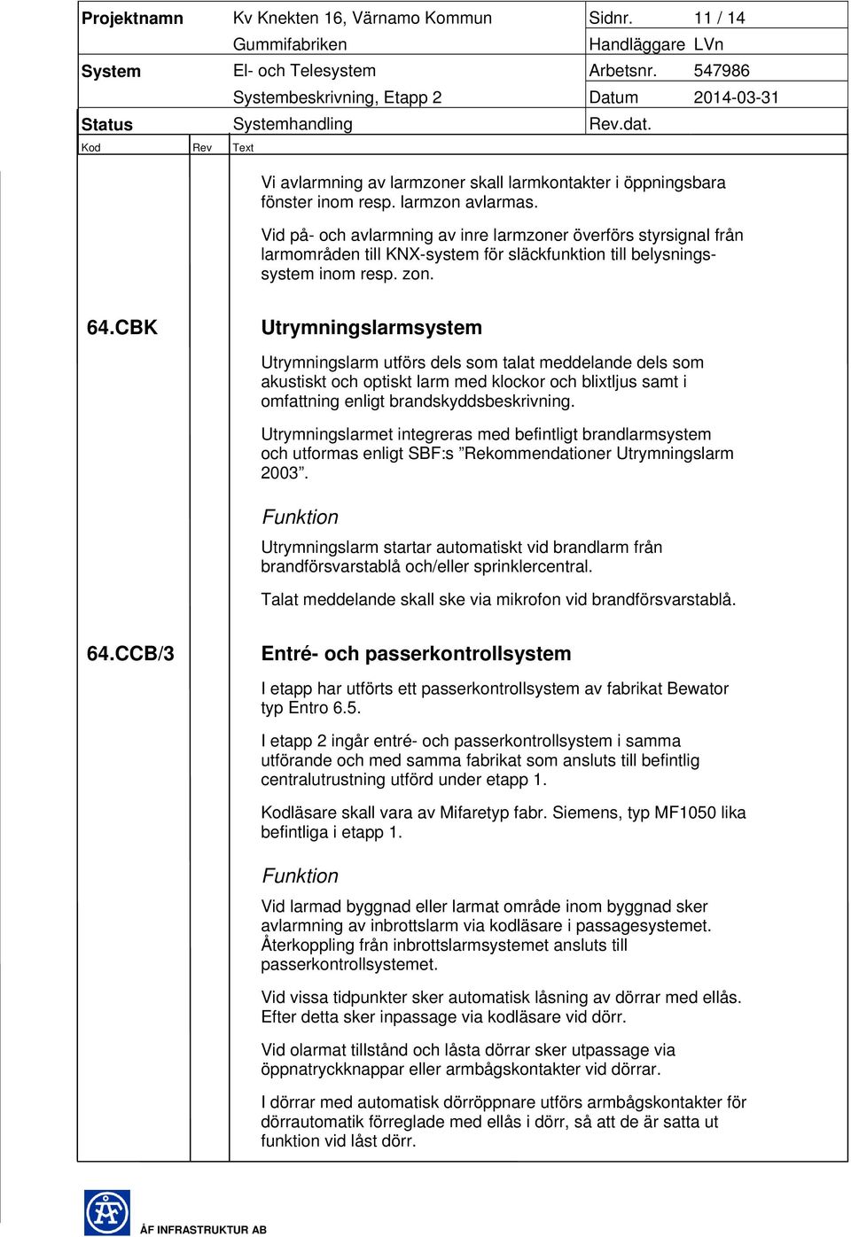 CBK Utrymningslarmsystem Utrymningslarm utförs dels som talat meddelande dels som akustiskt och optiskt larm med klockor och blixtljus samt i omfattning enligt brandskyddsbeskrivning.