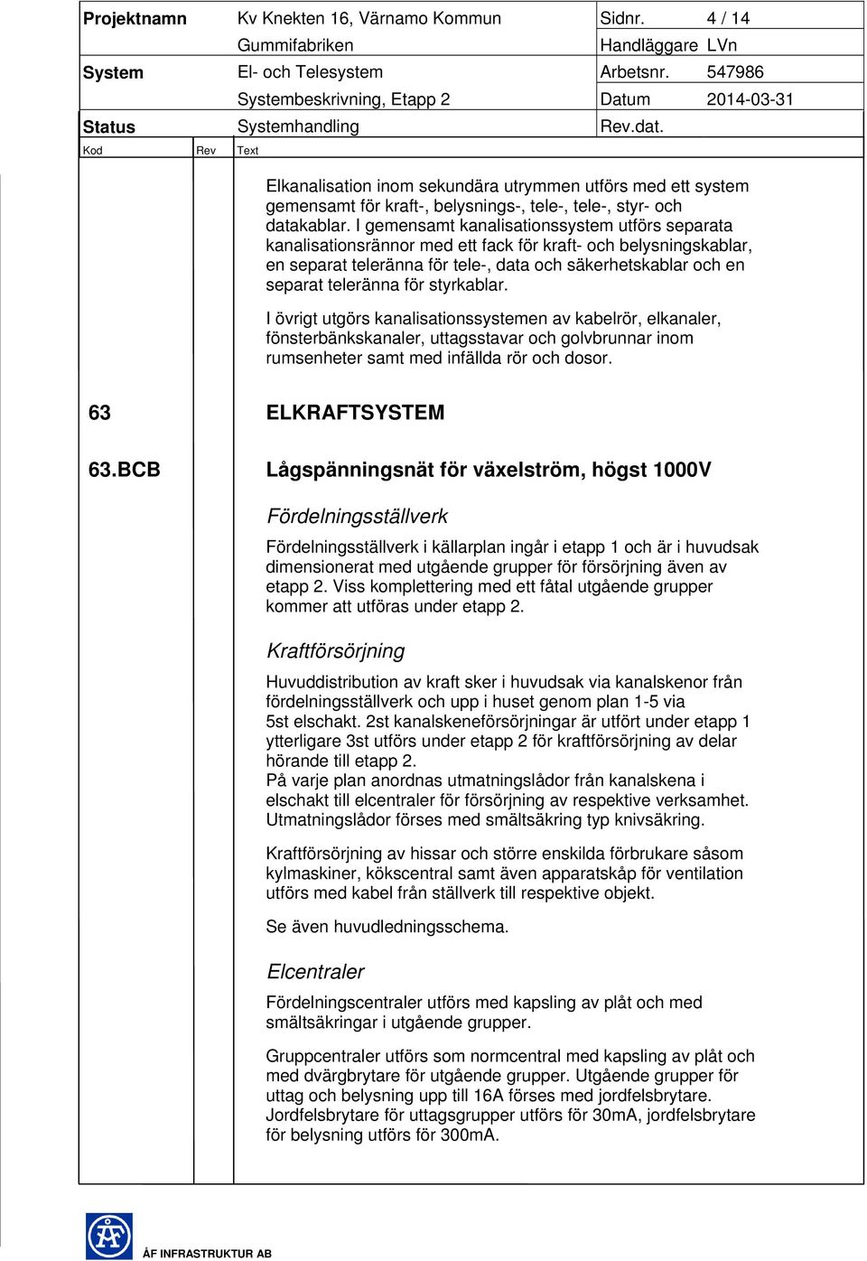 styrkablar. I övrigt utgörs kanalisationssystemen av kabelrör, elkanaler, fönsterbänkskanaler, uttagsstavar och golvbrunnar inom rumsenheter samt med infällda rör och dosor. 63 ELKRAFTSYSTEM 63.