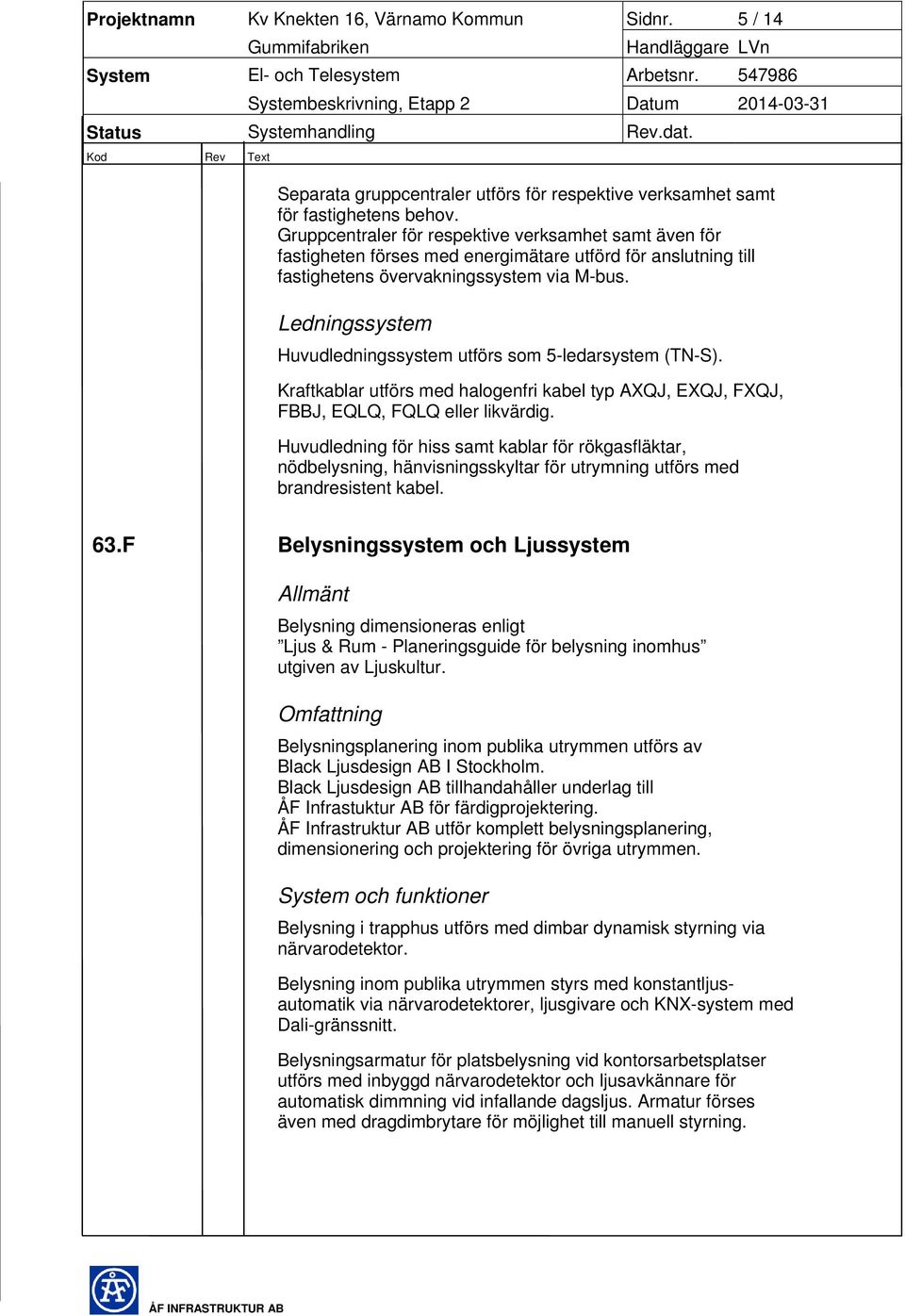 Ledningssystem Huvudledningssystem utförs som 5-ledarsystem (TN-S). Kraftkablar utförs med halogenfri kabel typ AXQJ, EXQJ, FXQJ, FBBJ, EQLQ, FQLQ eller likvärdig.