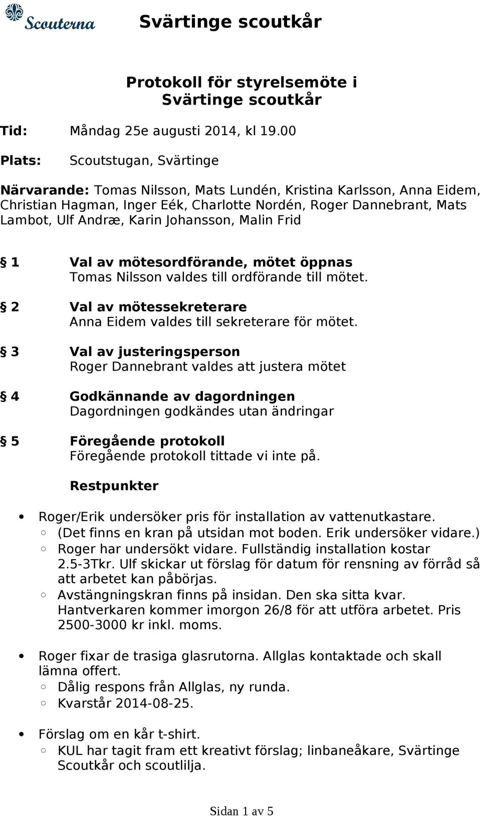 Johansson, Malin Frid 1 Val av mötesordförande, mötet öppnas Tomas Nilsson valdes till ordförande till mötet. 2 Val av mötessekreterare Anna Eidem valdes till sekreterare för mötet.