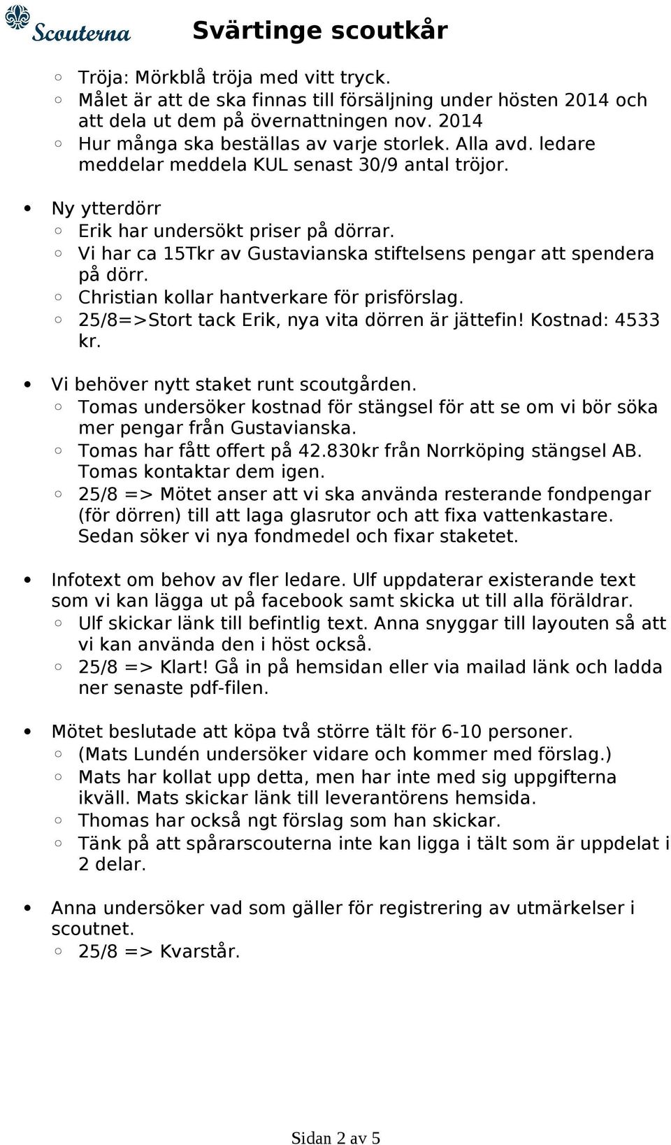 Christian kollar hantverkare för prisförslag. 25/8=>Stort tack Erik, nya vita dörren är jättefin! Kostnad: 4533 kr. Vi behöver nytt staket runt scoutgården.