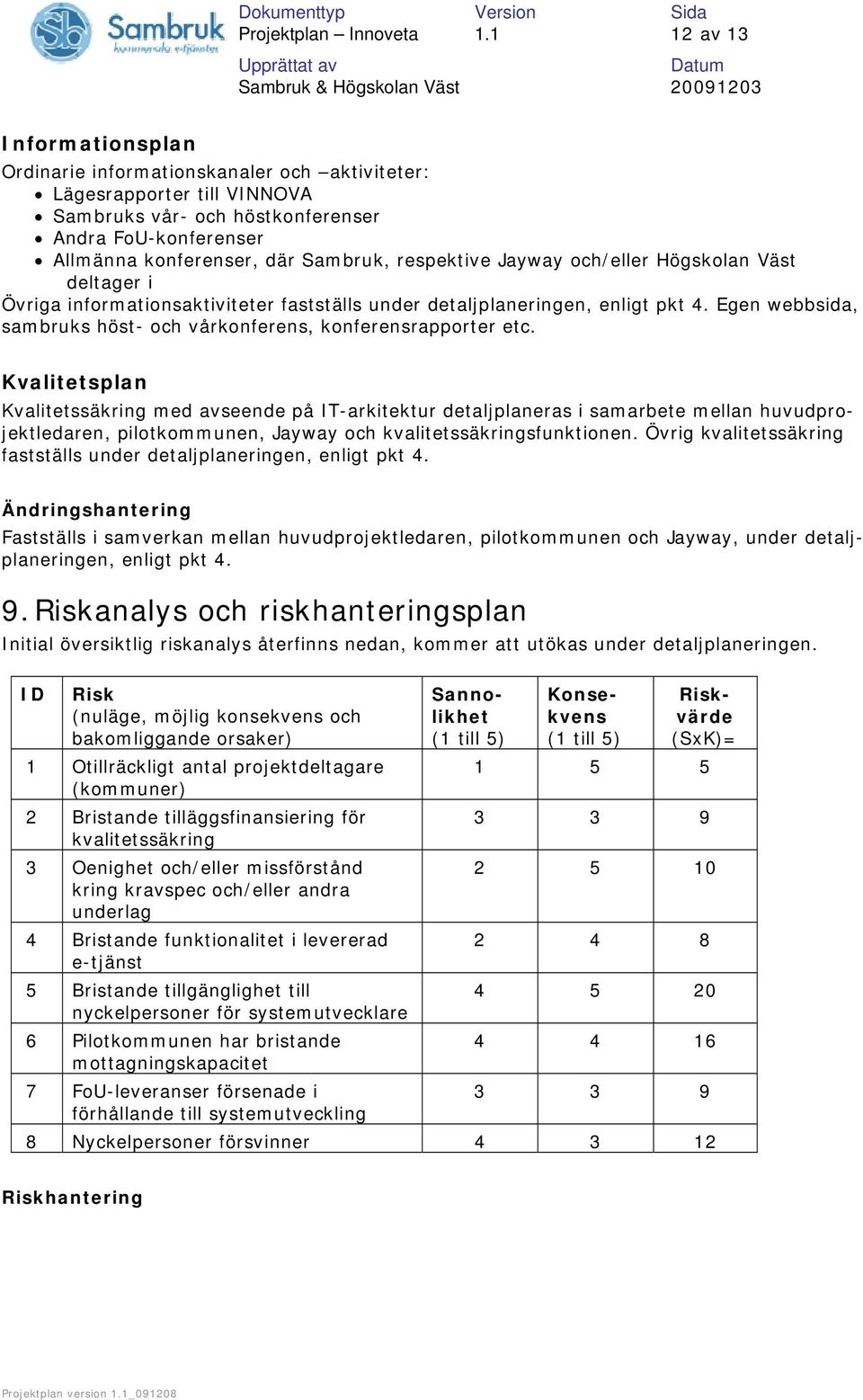 respektive Jayway och/eller Högskolan Väst deltager i Övriga informationsaktiviteter fastställs under detaljplaneringen, enligt pkt 4.