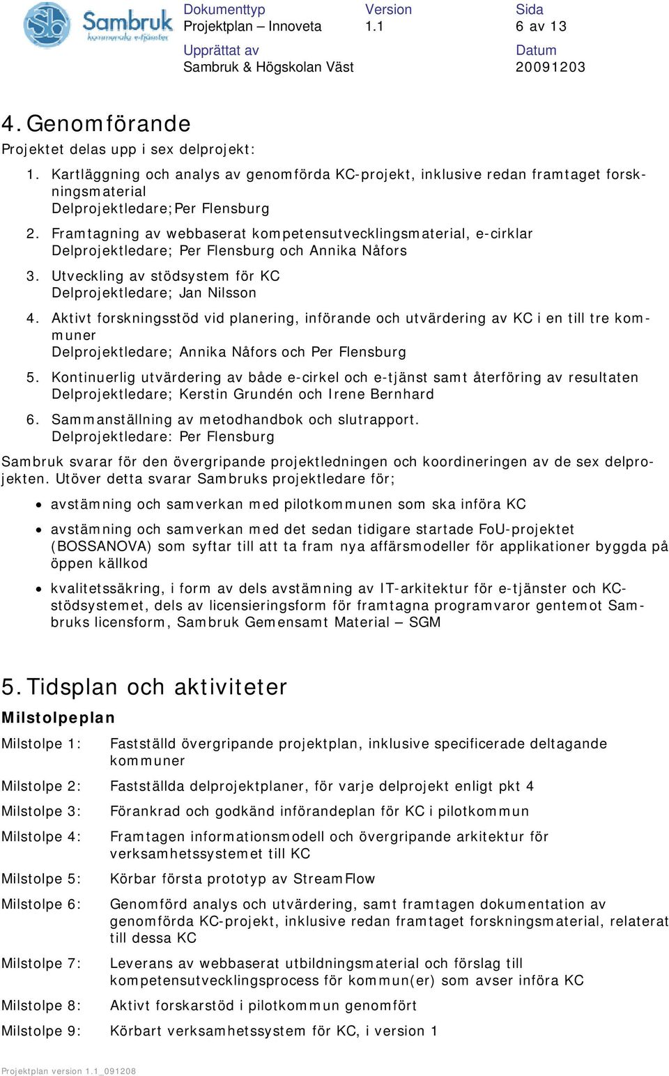 Framtagning av webbaserat kompetensutvecklingsmaterial, e-cirklar Delprojektledare; Per Flensburg och Annika Nåfors 3. Utveckling av stödsystem för KC Delprojektledare; Jan Nilsson 4.