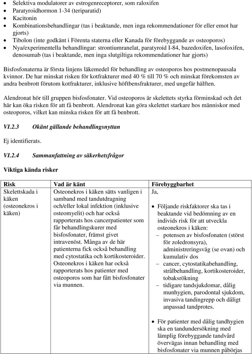 (tas i beaktande, men inga slutgiltiga rekommendationer har gjorts) Bisfosfonaterna är första linjens läkemedel för behandling av osteoporos hos postmenopausala kvinnor.