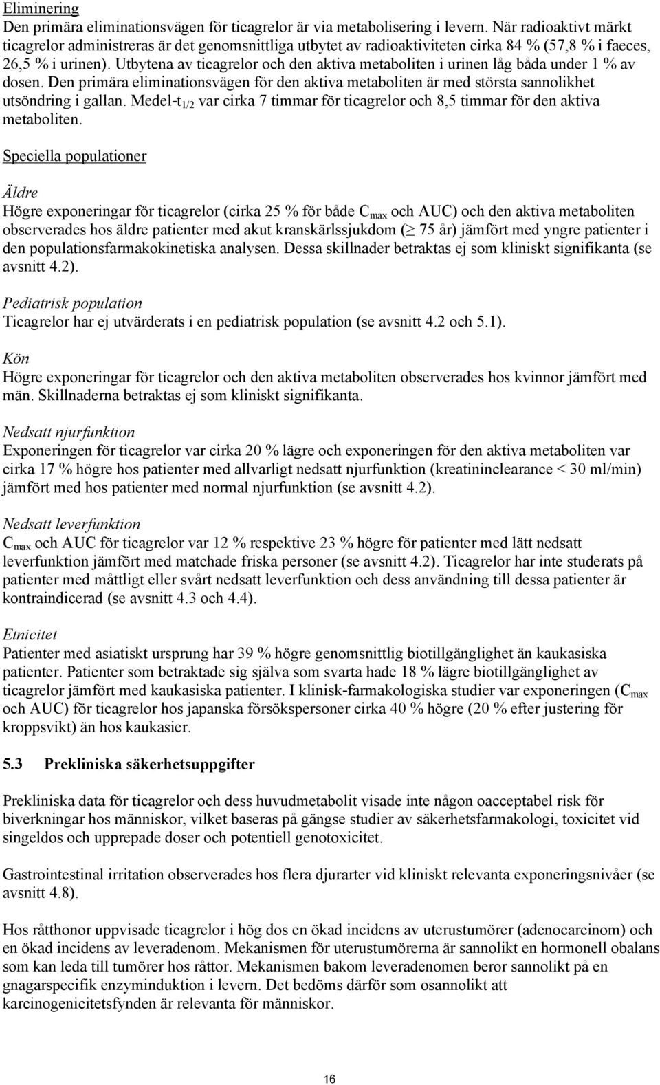 Utbytena av ticagrelor och den aktiva metaboliten i urinen låg båda under 1 % av dosen. Den primära eliminationsvägen för den aktiva metaboliten är med största sannolikhet utsöndring i gallan.