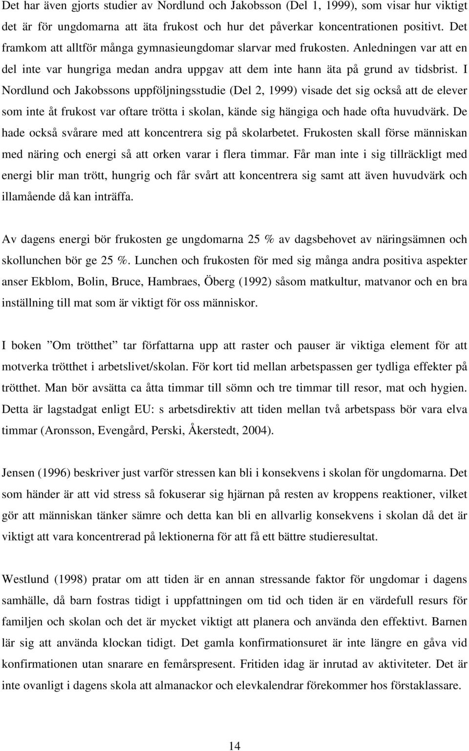 I Nordlund och Jakobssons uppföljningsstudie (Del 2, 1999) visade det sig också att de elever som inte åt frukost var oftare trötta i skolan, kände sig hängiga och hade ofta huvudvärk.