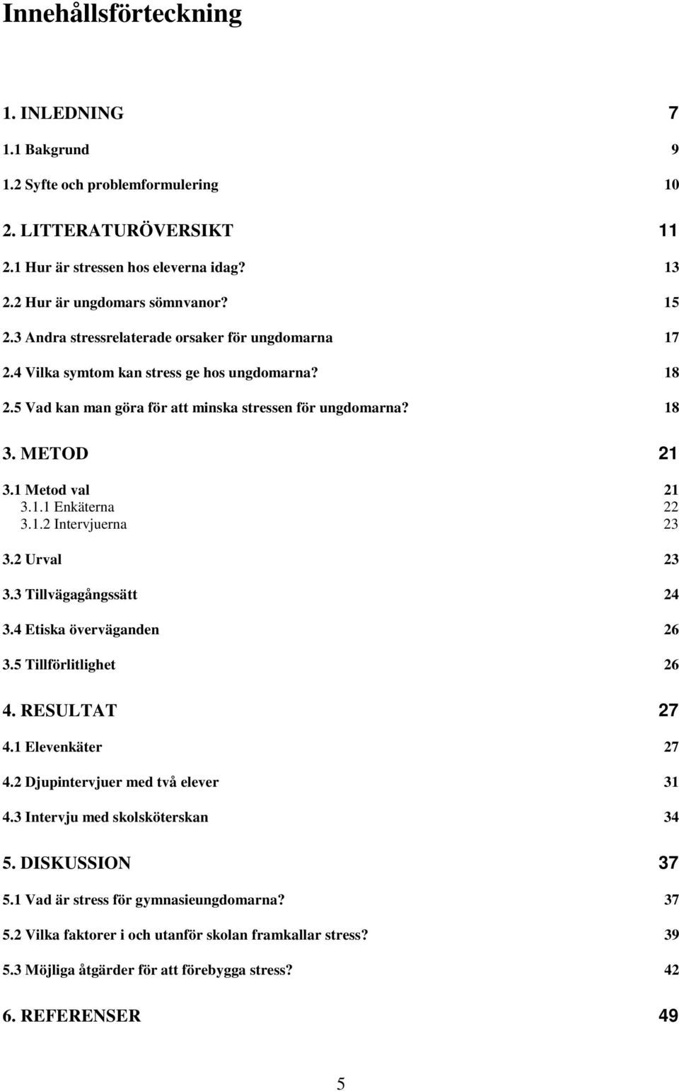 1.2 Intervjuerna 23 3.2 Urval 23 3.3 Tillvägagångssätt 24 3.4 Etiska överväganden 26 3.5 Tillförlitlighet 26 4. RESULTAT 27 4.1 Elevenkäter 27 4.2 Djupintervjuer med två elever 31 4.