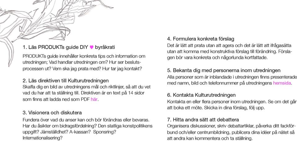 Direktiven är en text på 14 sidor som finns att ladda ned som PDF här. 3. Visionera och diskutera Fundera över vad du anser kan och bör förändras eller bevaras. Har du åsikter om bidragsfördelning?