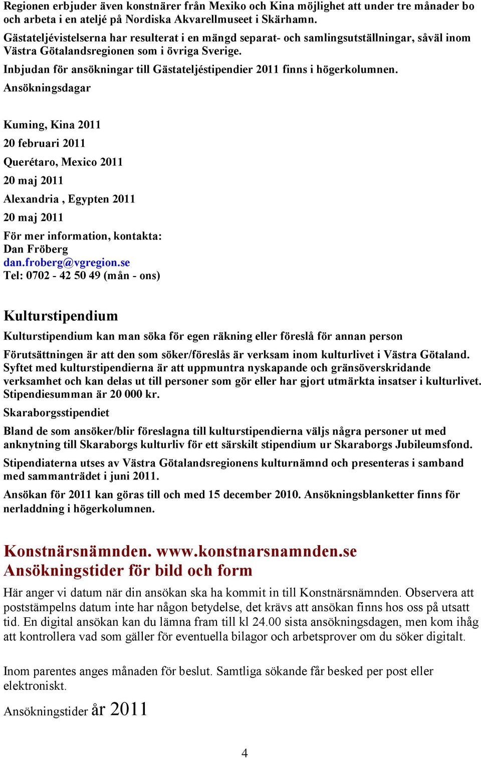 Inbjudan för ansökningar till Gästateljéstipendier 2011 finns i högerkolumnen.