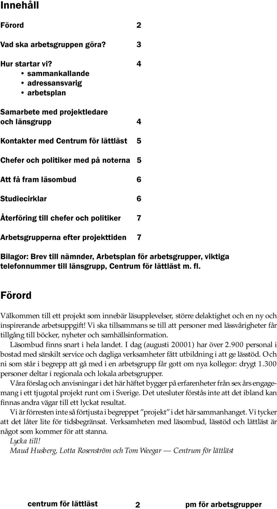 6 Återföring till chefer och politiker 7 Arbetsgrupperna efter projekttiden 7 Bilagor: Brev till nämnder, Arbetsplan för arbetsgrupper, viktiga telefonnummer till länsgrupp, Centrum för lättläst m.