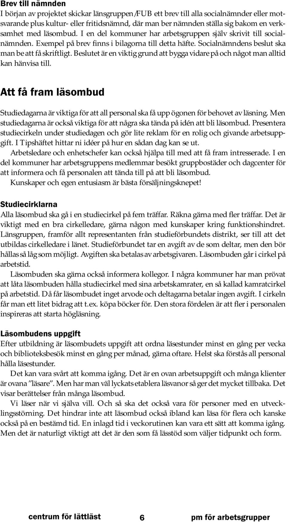 Beslutet är en viktig grund att bygga vidare på och något man alltid kan hänvisa till. Att få fram läsombud Studiedagarna är viktiga för att all personal ska få upp ögonen för behovet av läsning.