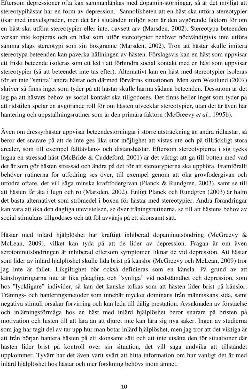 (Marsden, 2002). Stereotypa beteenden verkar inte kopieras och en häst som utför stereotypier behöver nödvändigtvis inte utföra samma slags stereotypi som sin boxgranne (Marsden, 2002).