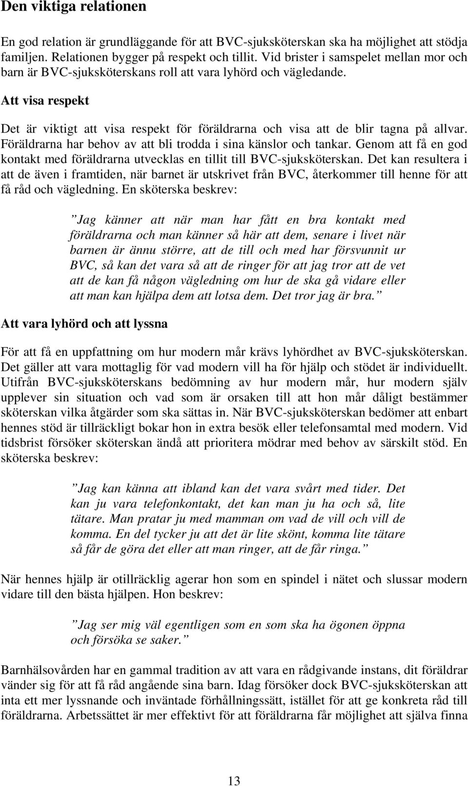 Att visa respekt Det är viktigt att visa respekt för föräldrarna och visa att de blir tagna på allvar. Föräldrarna har behov av att bli trodda i sina känslor och tankar.