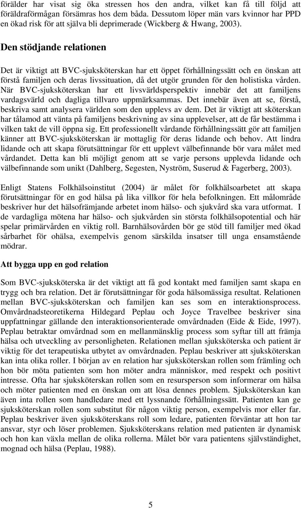 Den stödjande relationen Det är viktigt att BVC-sjuksköterskan har ett öppet förhållningssätt och en önskan att förstå familjen och deras livssituation, då det utgör grunden för den holistiska vården.