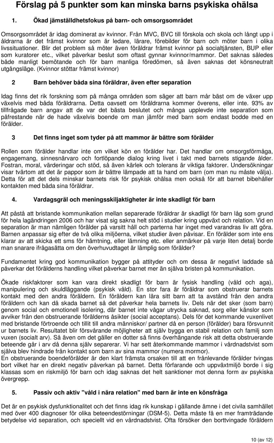 Blir det problem så möter även föräldrar främst kvinnor på socialtjänsten, BUP eller som kuratorer etc., vilket påverkar beslut som oftast gynnar kvinnor/mammor.