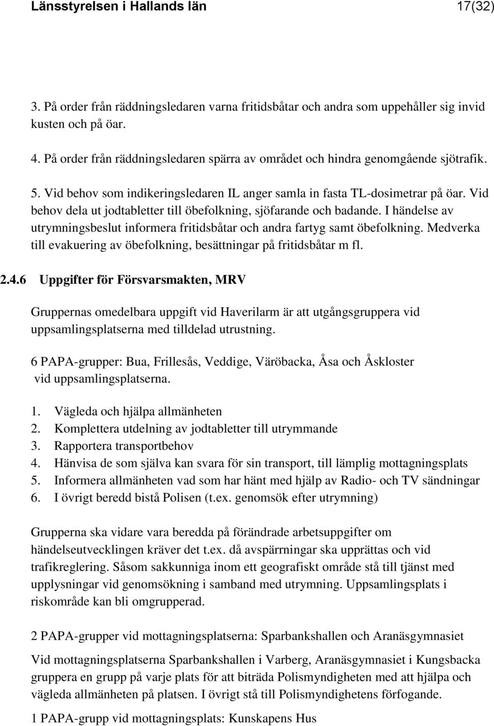 Vid behov dela ut jodtabletter till öbefolkning, sjöfarande och badande. I händelse av utrymningsbeslut informera fritidsbåtar och andra fartyg samt öbefolkning.