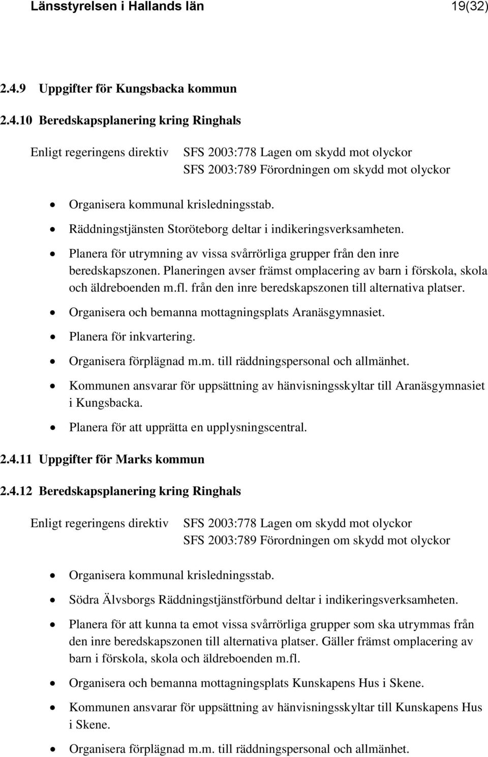 10 Beredskapsplanering kring Ringhals Enligt regeringens direktiv SFS 2003:778 Lagen om skydd mot olyckor SFS 2003:789 Förordningen om skydd mot olyckor Organisera kommunal krisledningsstab.