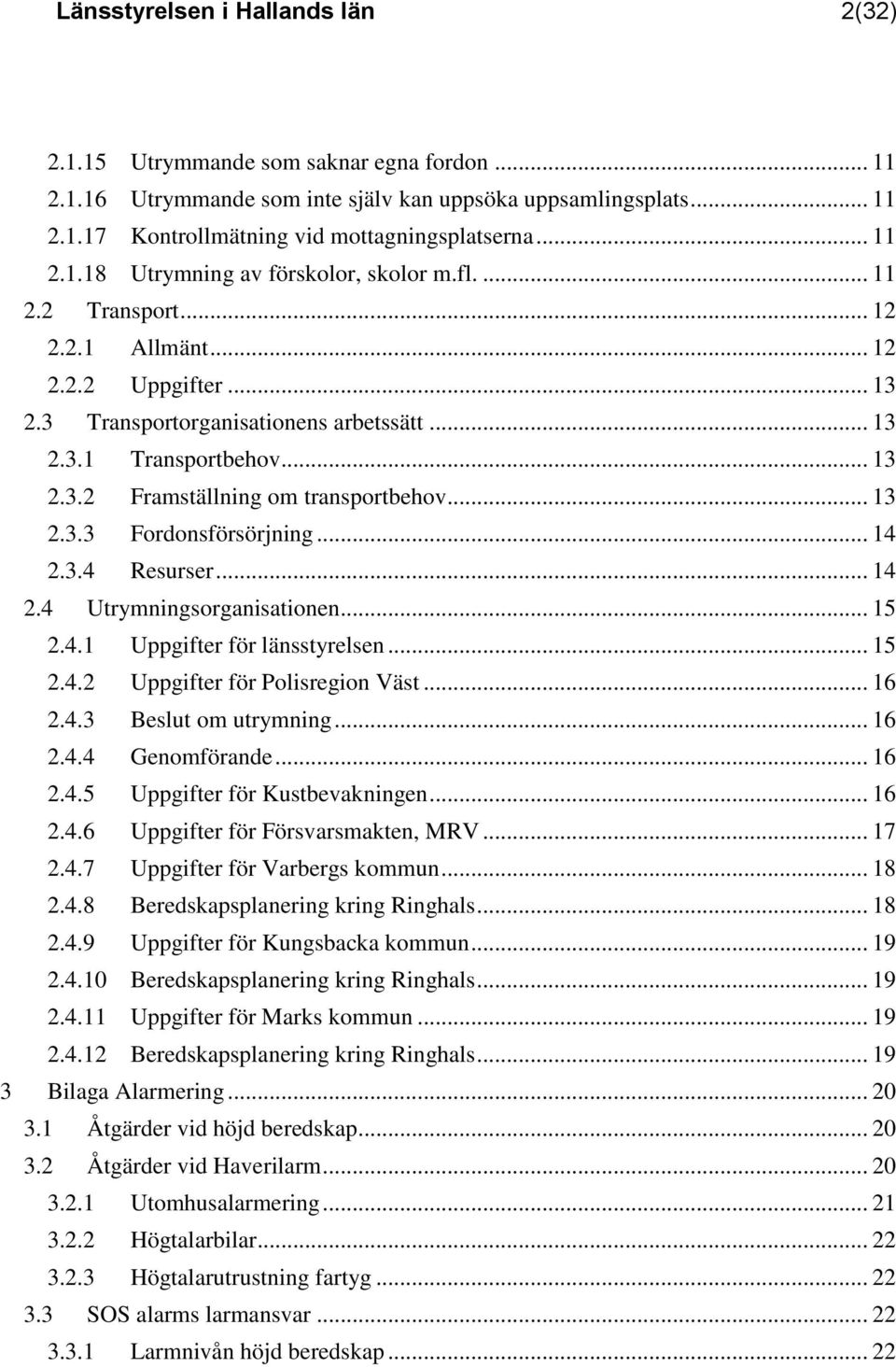 .. 13 2.3.3 Fordonsförsörjning... 14 2.3.4 Resurser... 14 2.4 Utrymningsorganisationen... 15 2.4.1 Uppgifter för länsstyrelsen... 15 2.4.2 Uppgifter för Polisregion Väst... 16 2.4.3 Beslut om utrymning.