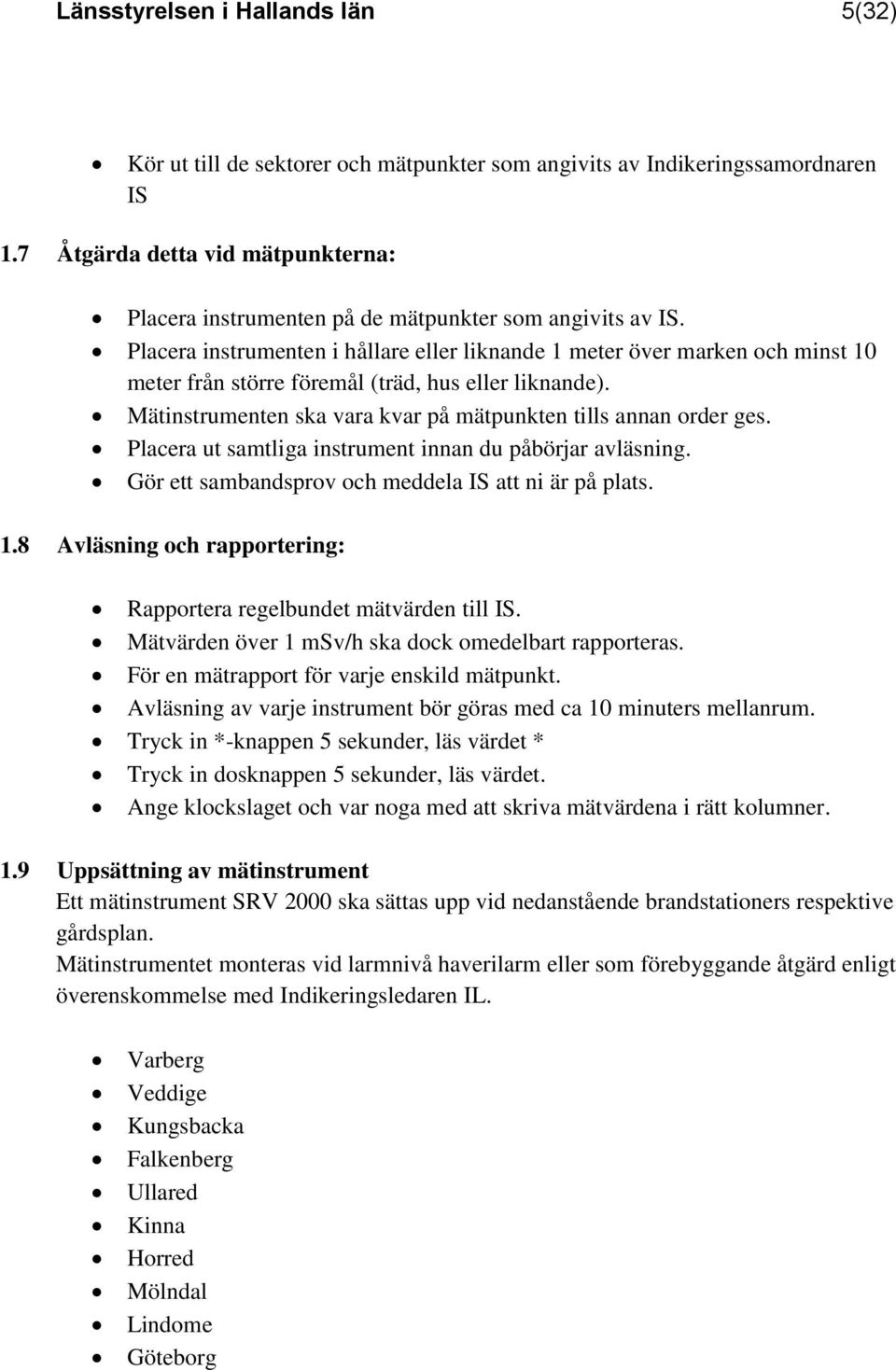 Placera instrumenten i hållare eller liknande 1 meter över marken och minst 10 meter från större föremål (träd, hus eller liknande). Mätinstrumenten ska vara kvar på mätpunkten tills annan order ges.