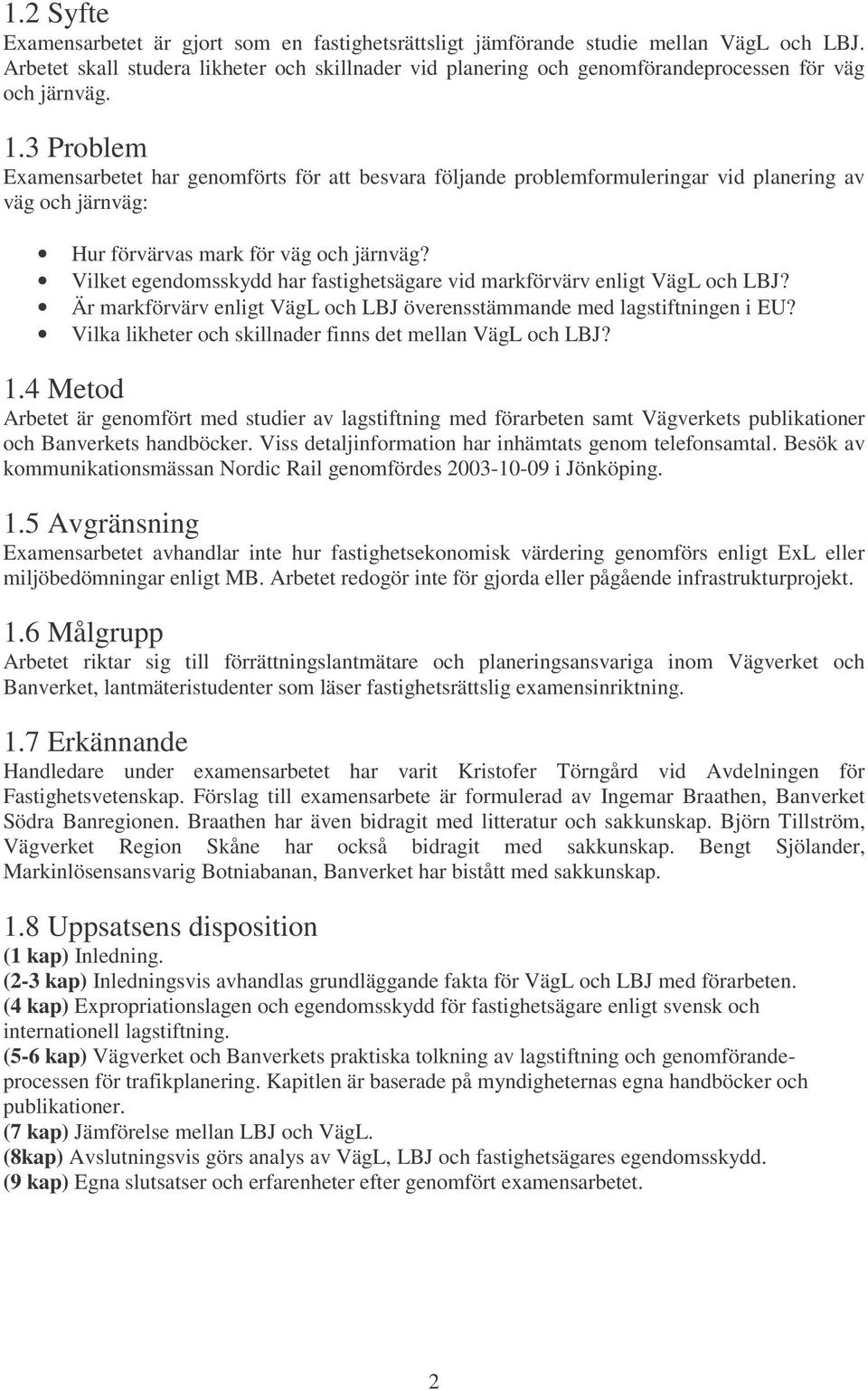 3 Problem Examensarbetet har genomförts för att besvara följande problemformuleringar vid planering av väg och järnväg: Hur förvärvas mark för väg och järnväg?