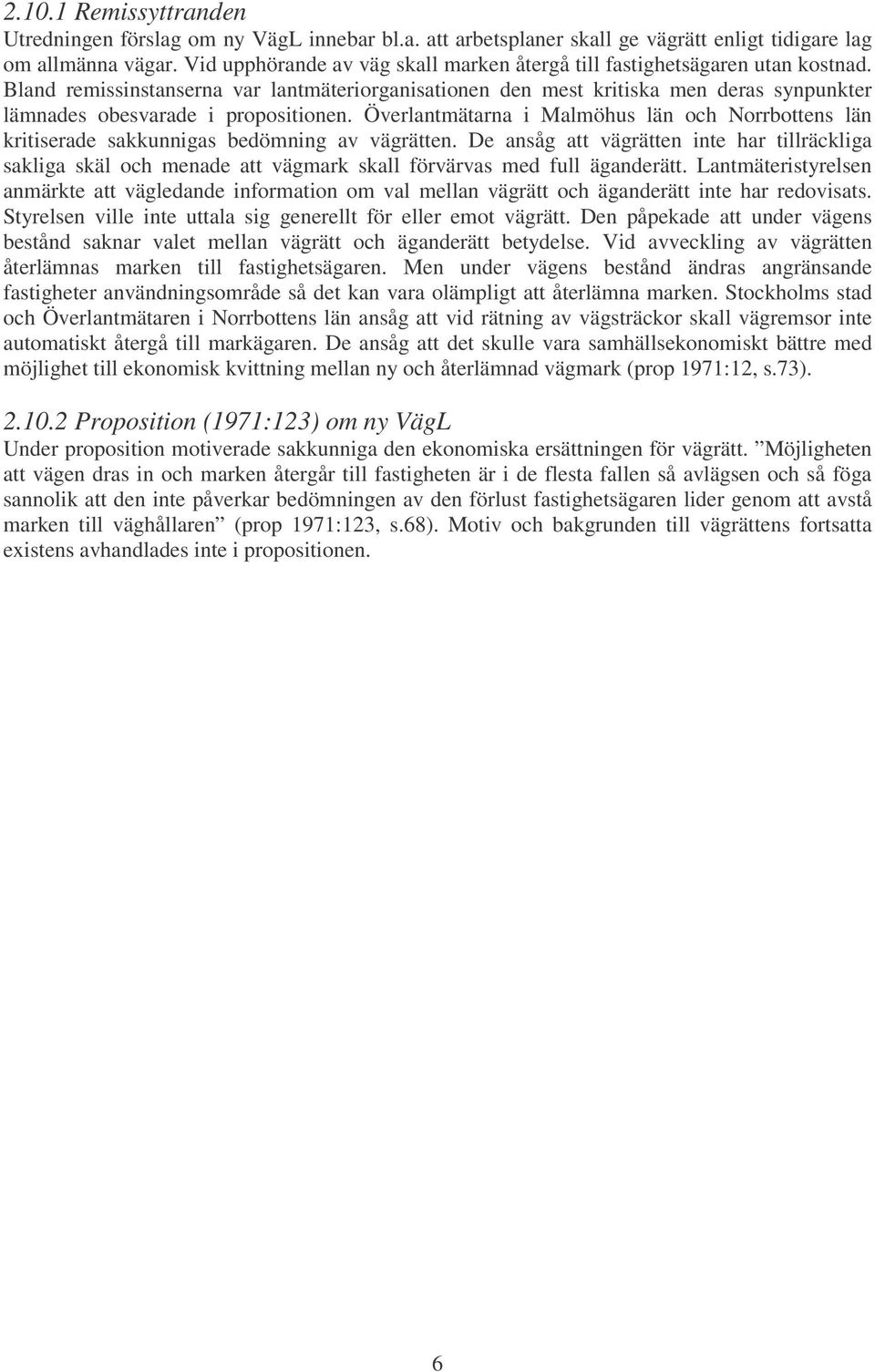 Bland remissinstanserna var lantmäteriorganisationen den mest kritiska men deras synpunkter lämnades obesvarade i propositionen.