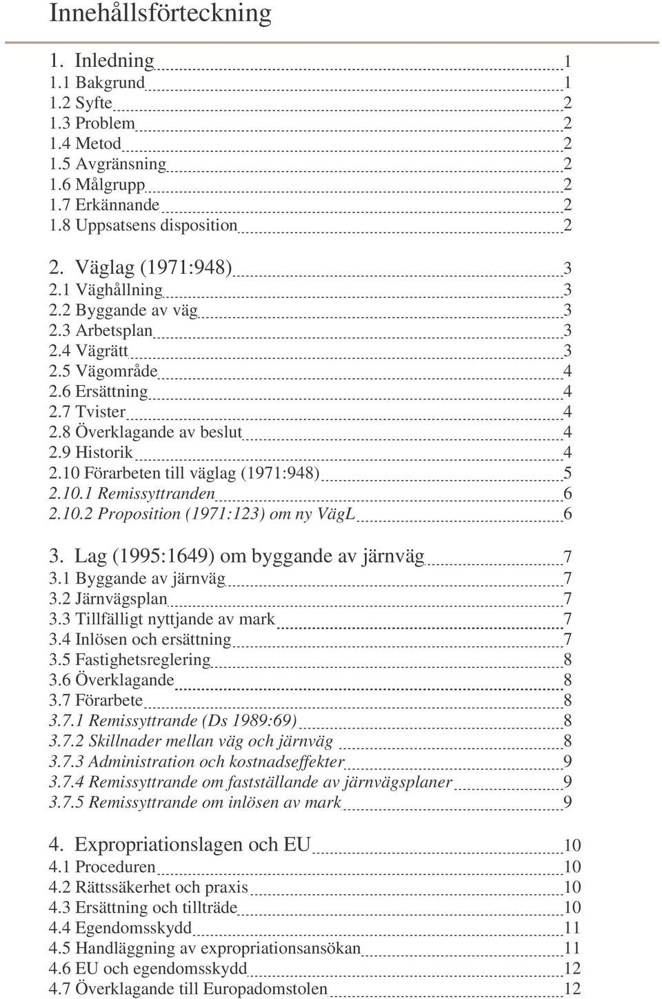 10 Förarbeten till väglag (1971:948) 5 2.10.1 Remissyttranden 6 2.10.2 Proposition (1971:123) om ny VägL 6 3. Lag (1995:1649) om byggande av järnväg 7 3.1 Byggande av järnväg 7 3.2 Järnvägsplan 7 3.