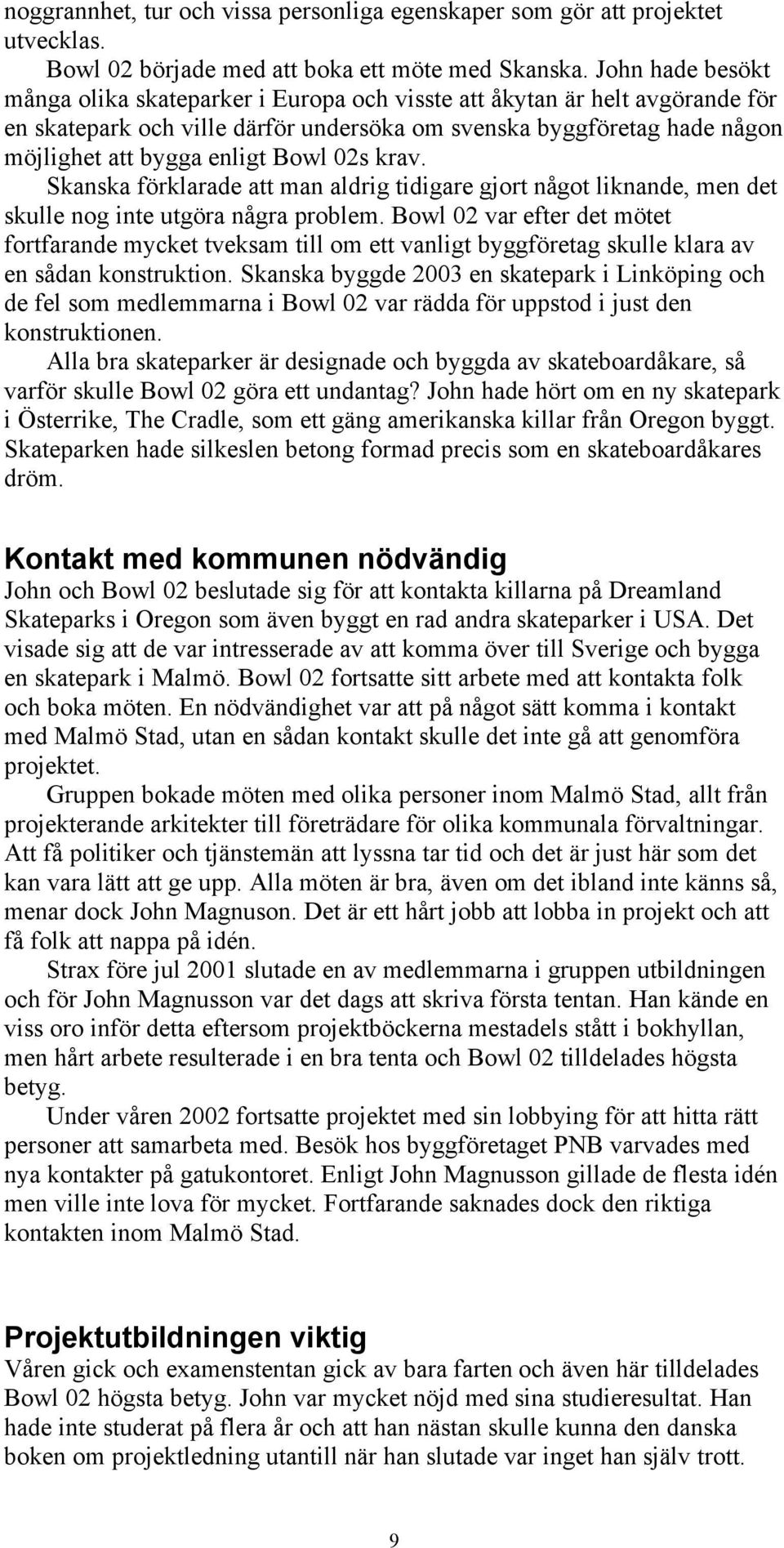 02s krav. Skanska förklarade att man aldrig tidigare gjort något liknande, men det skulle nog inte utgöra några problem.