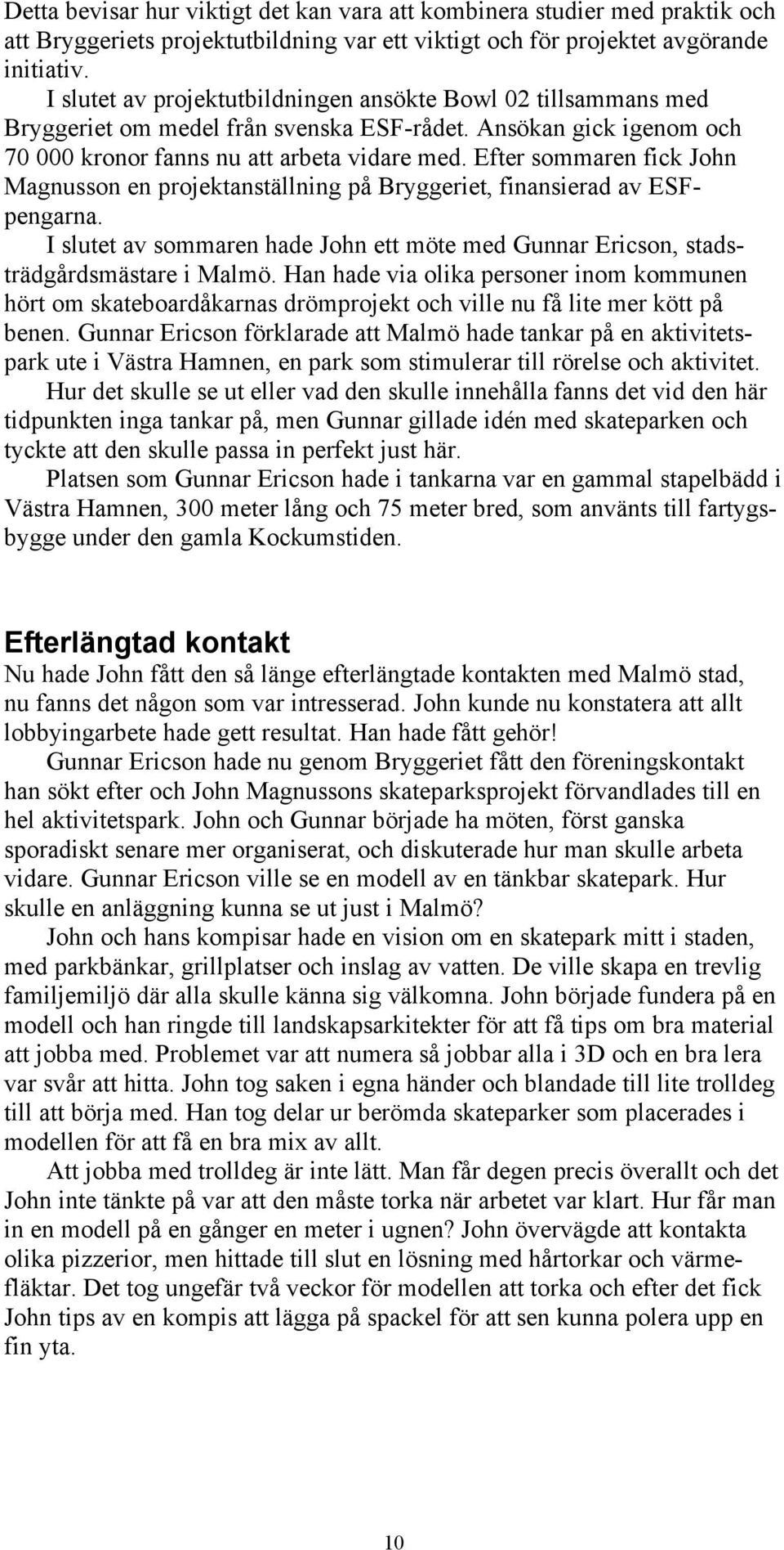 Efter sommaren fick John Magnusson en projektanställning på Bryggeriet, finansierad av ESFpengarna. I slutet av sommaren hade John ett möte med Gunnar Ericson, stadsträdgårdsmästare i Malmö.